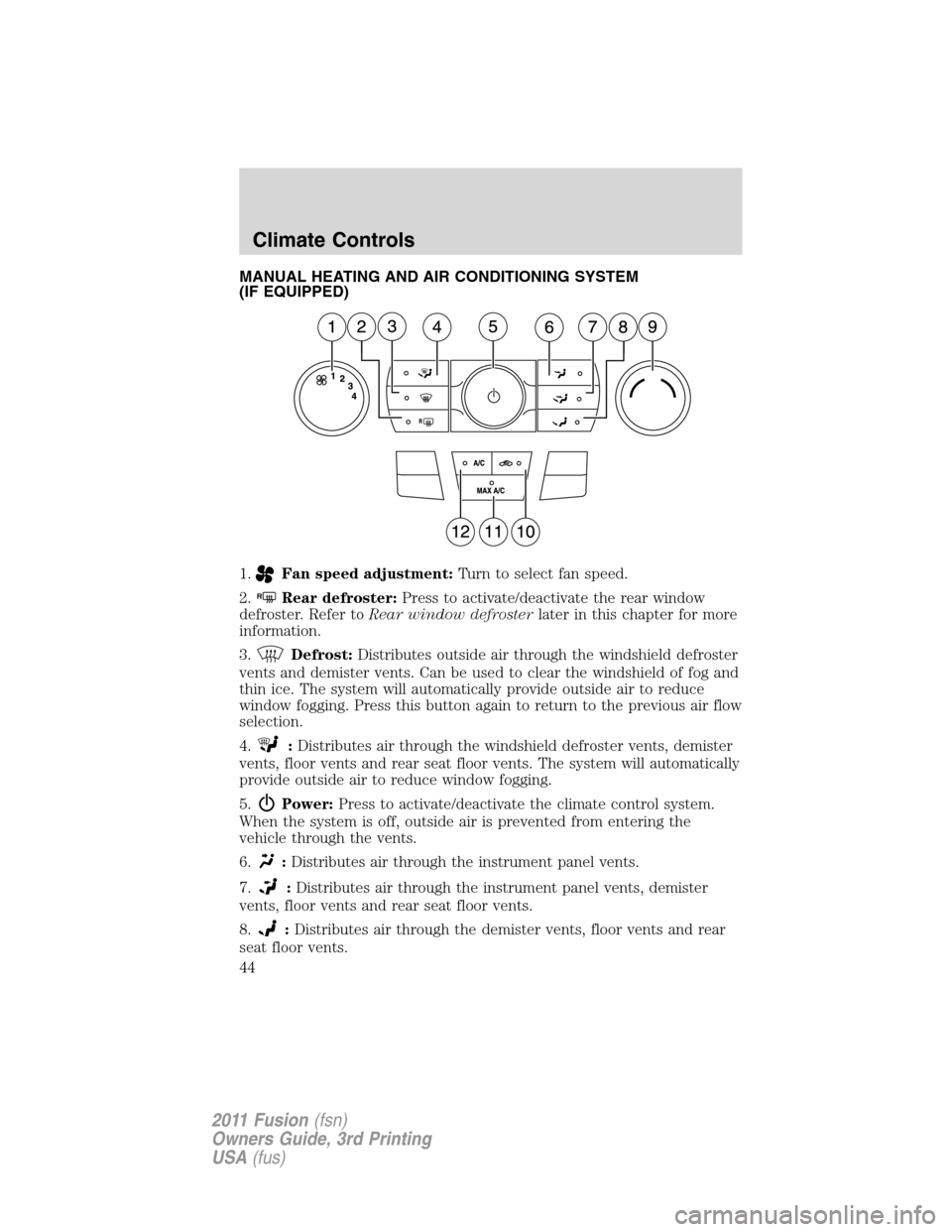 FORD FUSION (AMERICAS) 2011 1.G Service Manual MANUAL HEATING AND AIR CONDITIONING SYSTEM
(IF EQUIPPED)
1.
Fan speed adjustment:Turn to select fan speed.
2.
RRear defroster:Press to activate/deactivate the rear window
defroster. Refer toRear windo