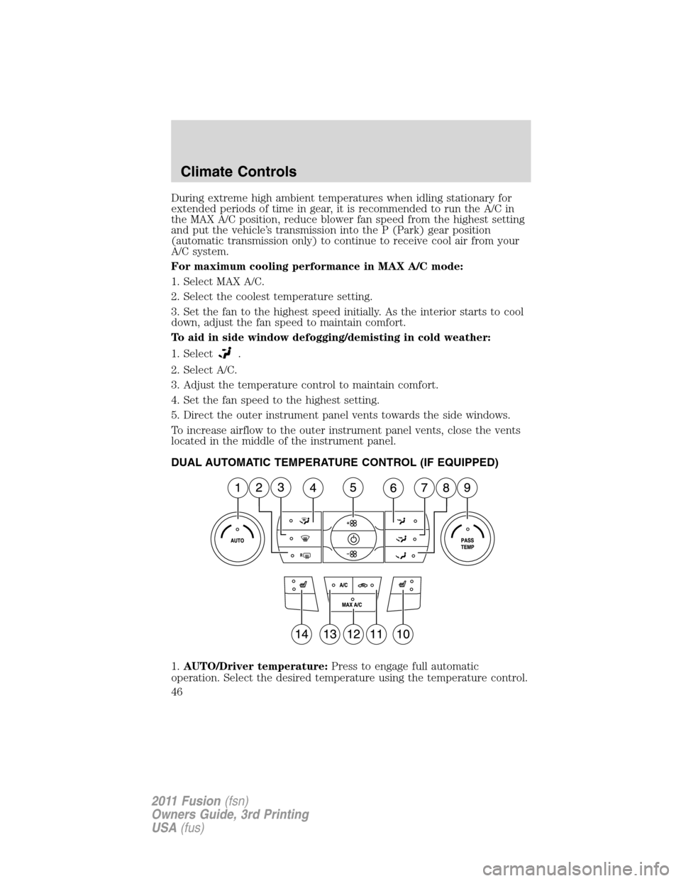 FORD FUSION (AMERICAS) 2011 1.G Owners Manual During extreme high ambient temperatures when idling stationary for
extended periods of time in gear, it is recommended to run the A/C in
the MAX A/C position, reduce blower fan speed from the highest