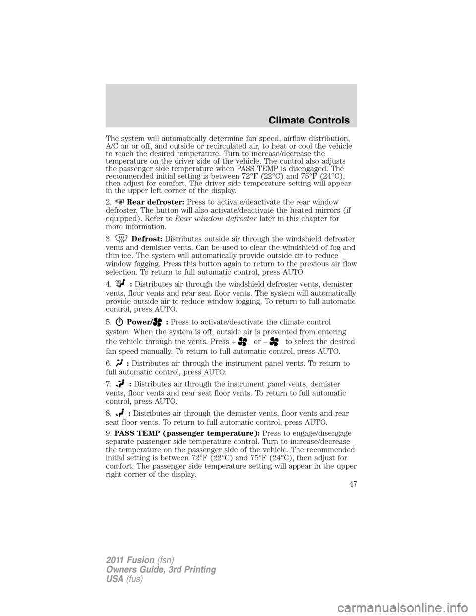 FORD FUSION (AMERICAS) 2011 1.G Owners Manual The system will automatically determine fan speed, airflow distribution,
A/C on or off, and outside or recirculated air, to heat or cool the vehicle
to reach the desired temperature. Turn to increase/