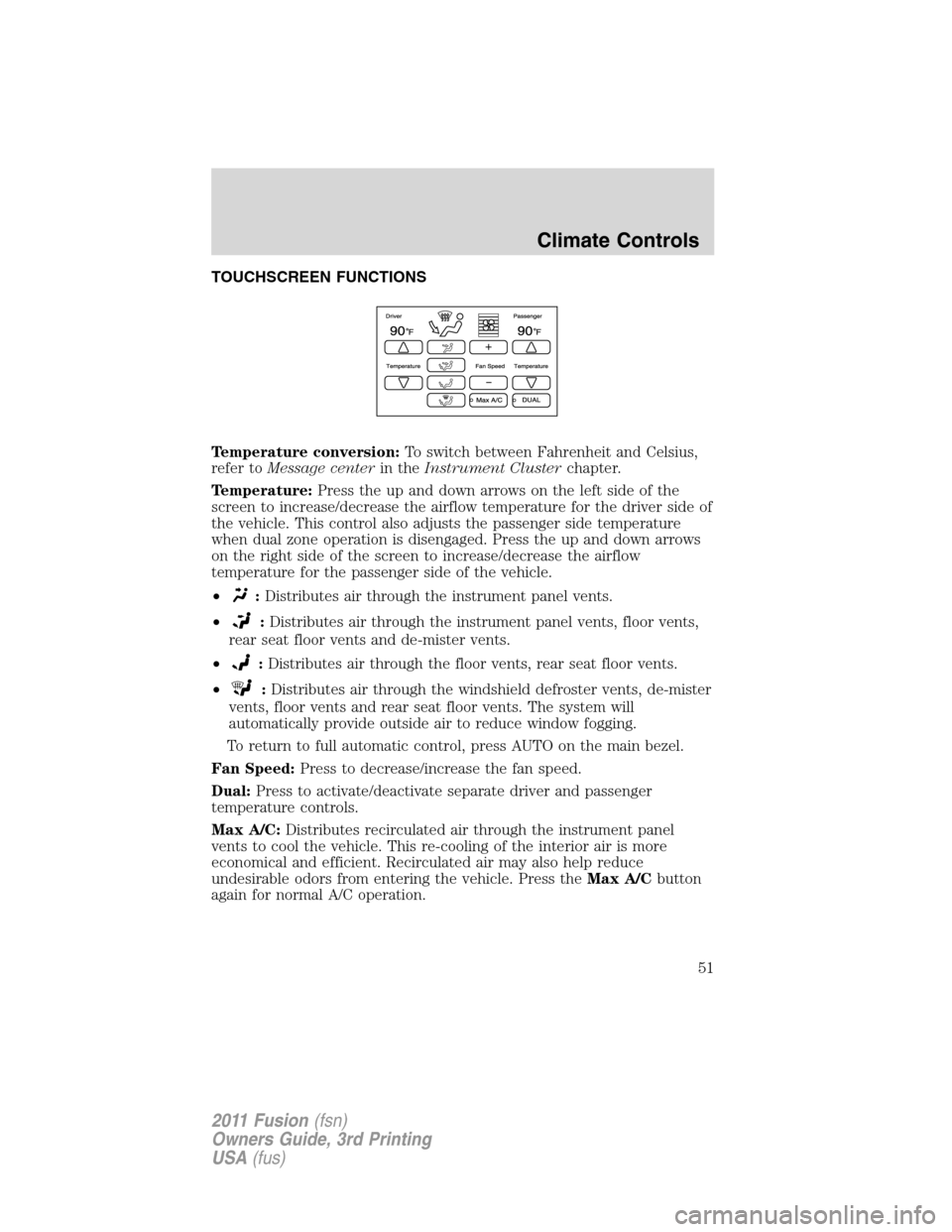 FORD FUSION (AMERICAS) 2011 1.G Owners Manual TOUCHSCREEN FUNCTIONS
Temperature conversion:To switch between Fahrenheit and Celsius,
refer toMessage centerin theInstrument Clusterchapter.
Temperature:Press the up and down arrows on the left side 