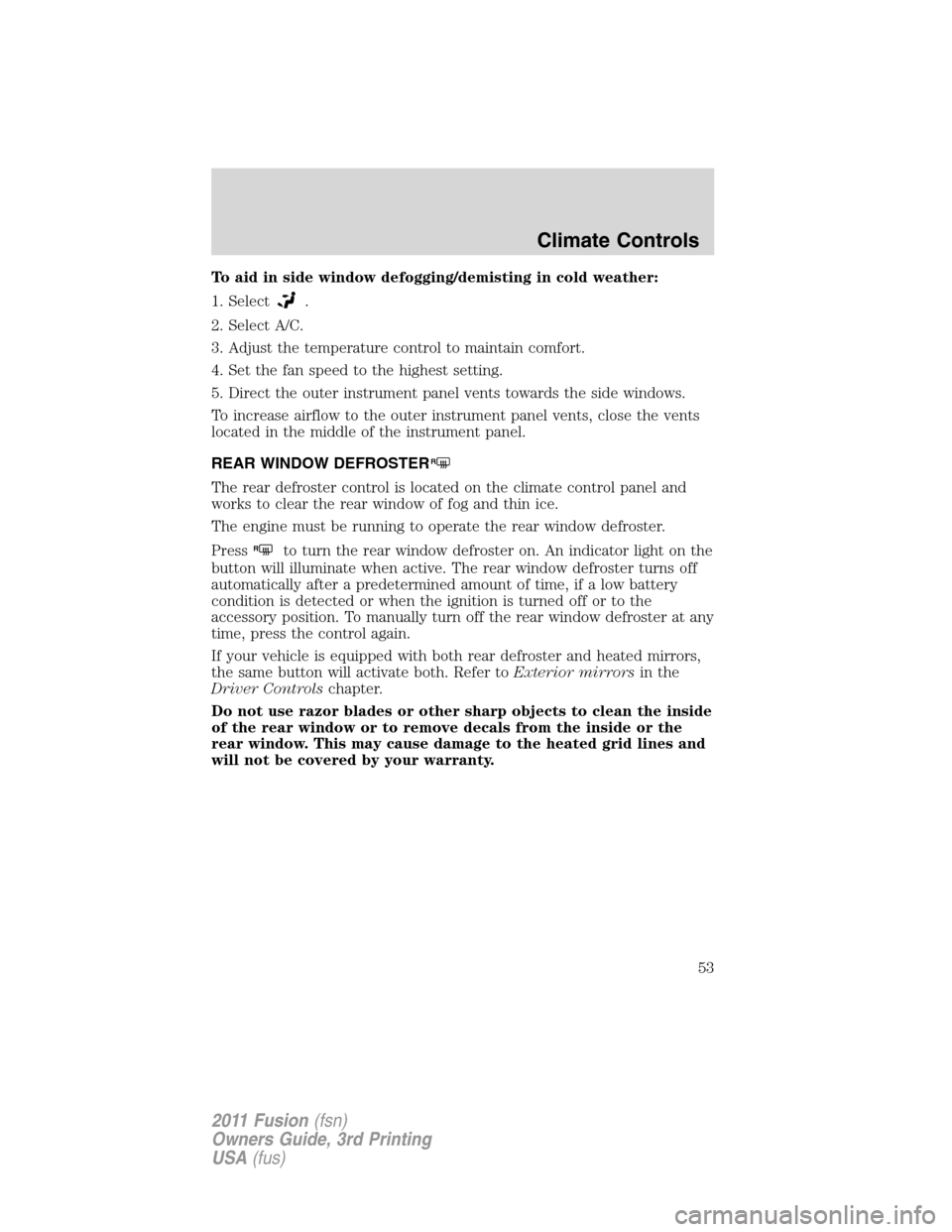 FORD FUSION (AMERICAS) 2011 1.G Workshop Manual To aid in side window defogging/demisting in cold weather:
1. Select
.
2. Select A/C.
3. Adjust the temperature control to maintain comfort.
4. Set the fan speed to the highest setting.
5. Direct the 