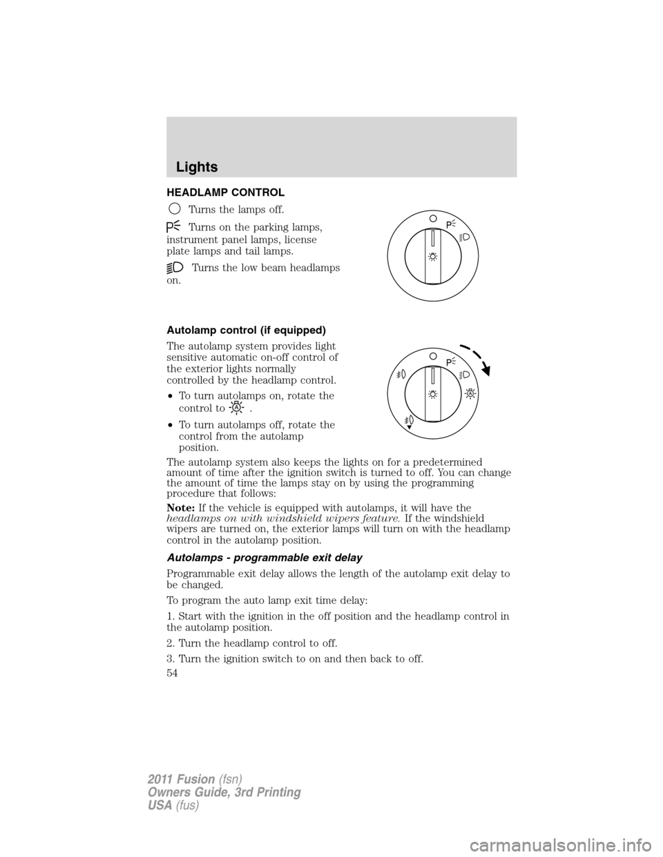 FORD FUSION (AMERICAS) 2011 1.G Owners Manual HEADLAMP CONTROL
Turns the lamps off.
Turns on the parking lamps,
instrument panel lamps, license
plate lamps and tail lamps.
Turns the low beam headlamps
on.
Autolamp control (if equipped)
The autola