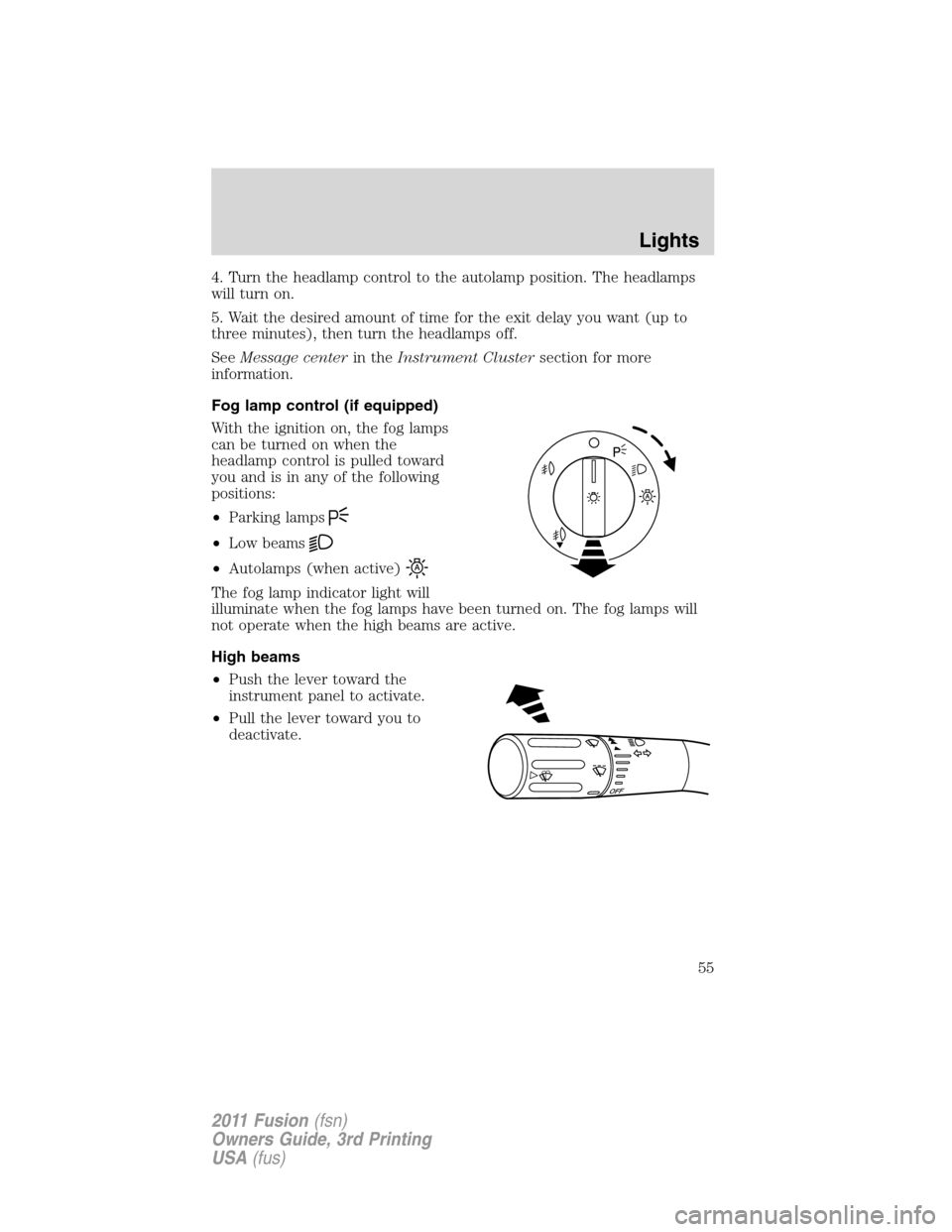 FORD FUSION (AMERICAS) 2011 1.G Owners Manual 4. Turn the headlamp control to the autolamp position. The headlamps
will turn on.
5. Wait the desired amount of time for the exit delay you want (up to
three minutes), then turn the headlamps off.
Se