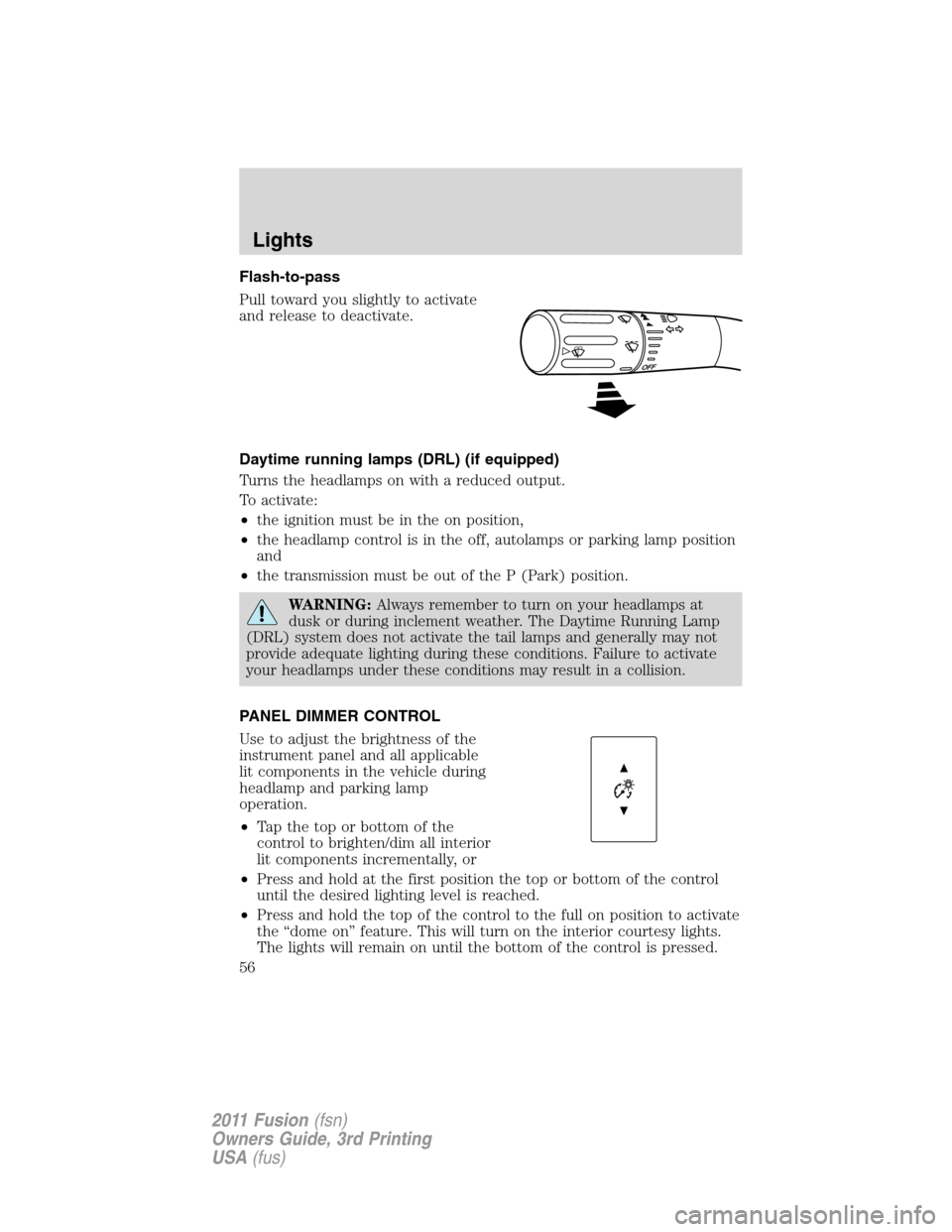 FORD FUSION (AMERICAS) 2011 1.G Owners Manual Flash-to-pass
Pull toward you slightly to activate
and release to deactivate.
Daytime running lamps (DRL) (if equipped)
Turns the headlamps on with a reduced output.
To activate:
•the ignition must 