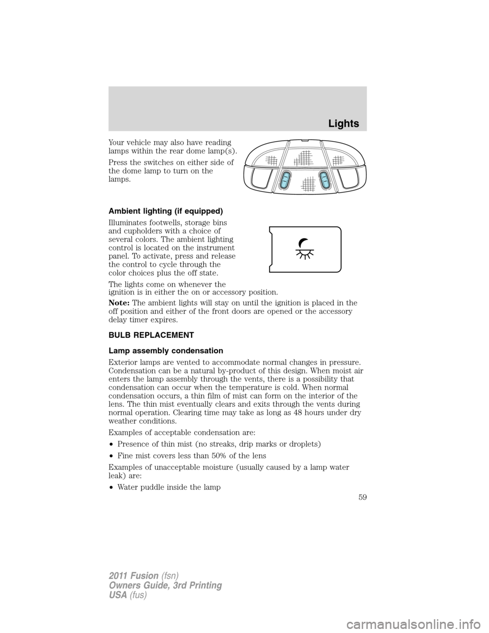 FORD FUSION (AMERICAS) 2011 1.G Owners Manual Your vehicle may also have reading
lamps within the rear dome lamp(s).
Press the switches on either side of
the dome lamp to turn on the
lamps.
Ambient lighting (if equipped)
Illuminates footwells, st