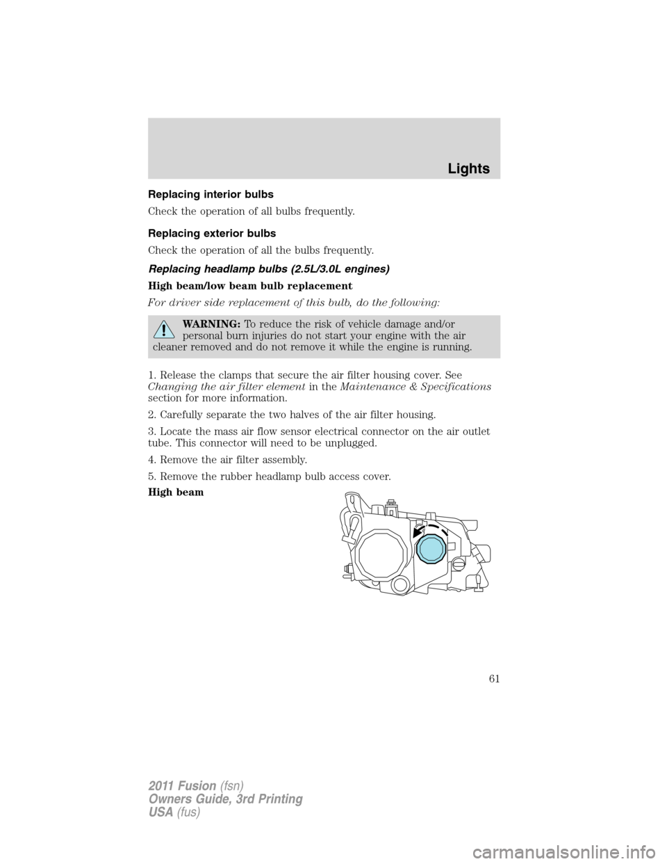 FORD FUSION (AMERICAS) 2011 1.G Owners Manual Replacing interior bulbs
Check the operation of all bulbs frequently.
Replacing exterior bulbs
Check the operation of all the bulbs frequently.
Replacing headlamp bulbs (2.5L/3.0L engines)
High beam/l