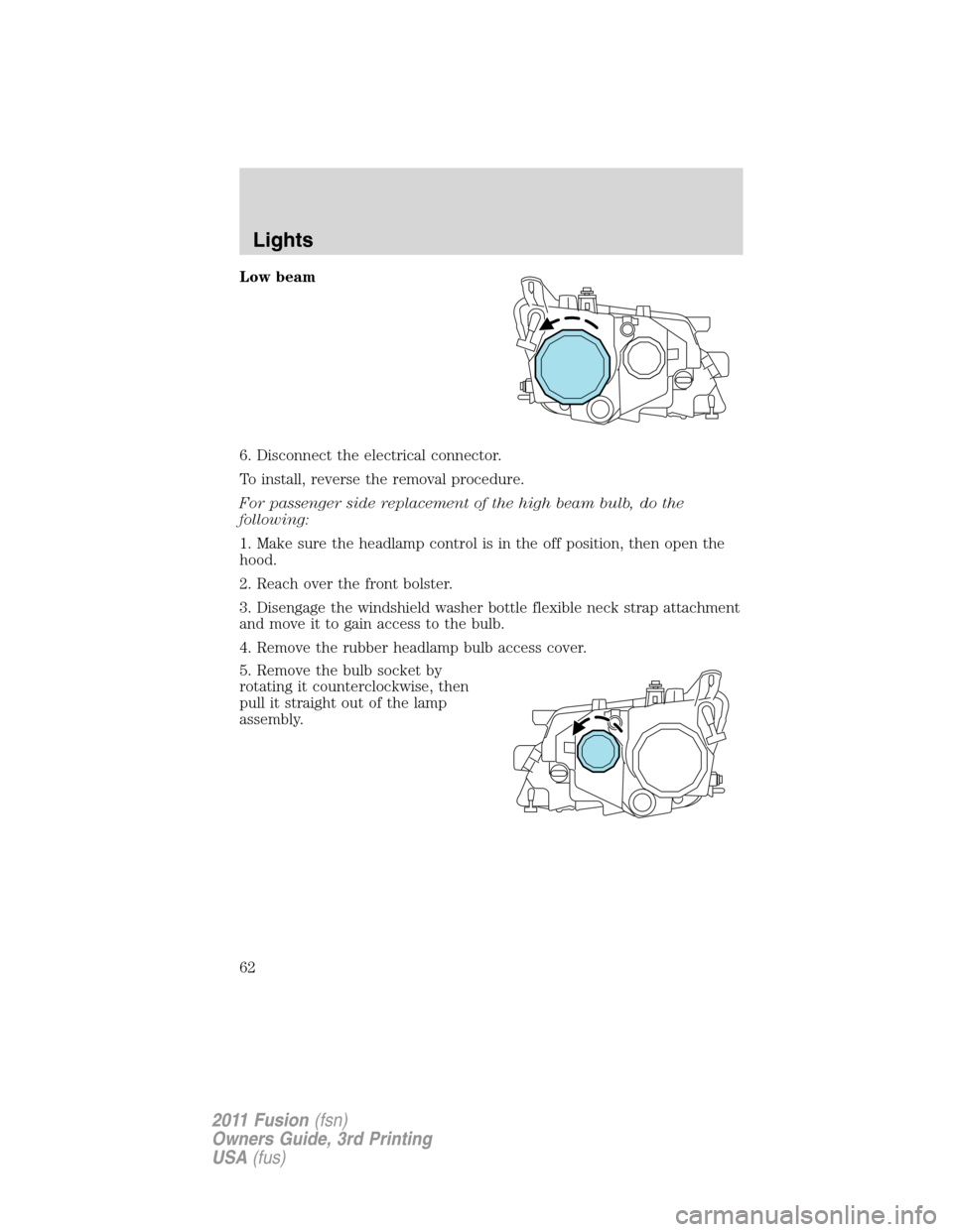 FORD FUSION (AMERICAS) 2011 1.G Repair Manual Low beam
6. Disconnect the electrical connector.
To install, reverse the removal procedure.
For passenger side replacement of the high beam bulb, do the
following:
1. Make sure the headlamp control is