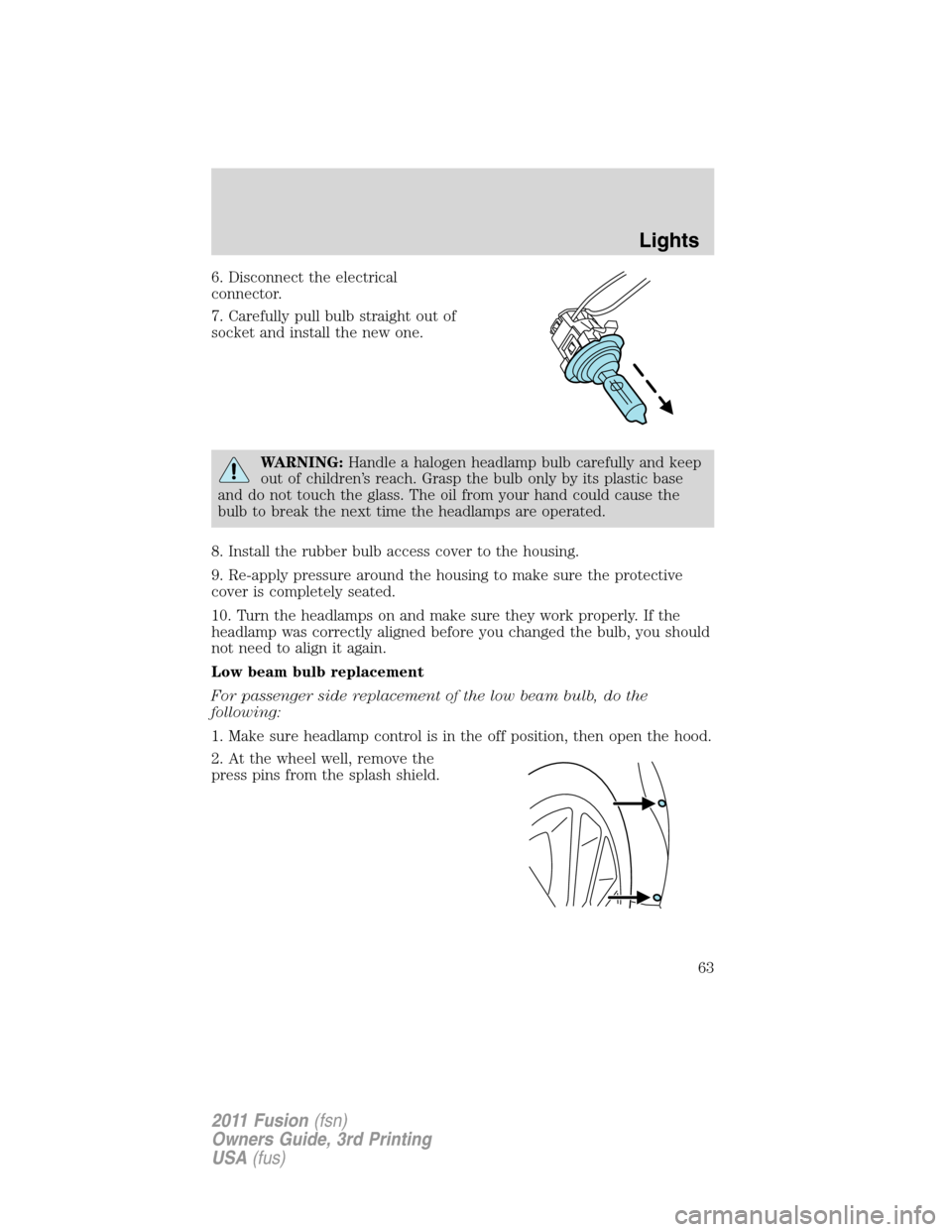 FORD FUSION (AMERICAS) 2011 1.G Owners Manual 6. Disconnect the electrical
connector.
7. Carefully pull bulb straight out of
socket and install the new one.
WARNING:Handle a halogen headlamp bulb carefully and keep
out of children’s reach. Gras