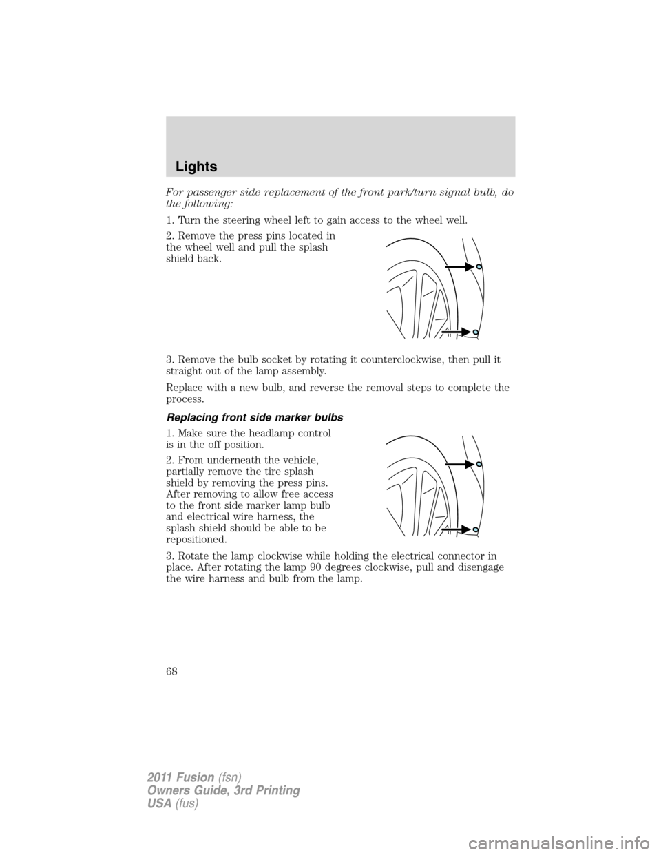 FORD FUSION (AMERICAS) 2011 1.G Owners Manual For passenger side replacement of the front park/turn signal bulb, do
the following:
1. Turn the steering wheel left to gain access to the wheel well.
2. Remove the press pins located in
the wheel wel