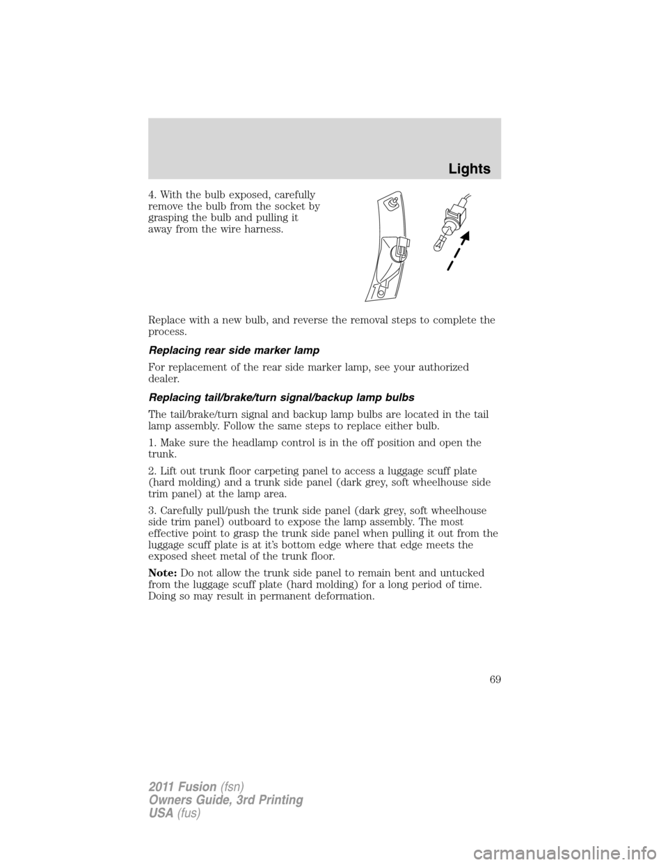 FORD FUSION (AMERICAS) 2011 1.G Repair Manual 4. With the bulb exposed, carefully
remove the bulb from the socket by
grasping the bulb and pulling it
away from the wire harness.
Replace with a new bulb, and reverse the removal steps to complete t