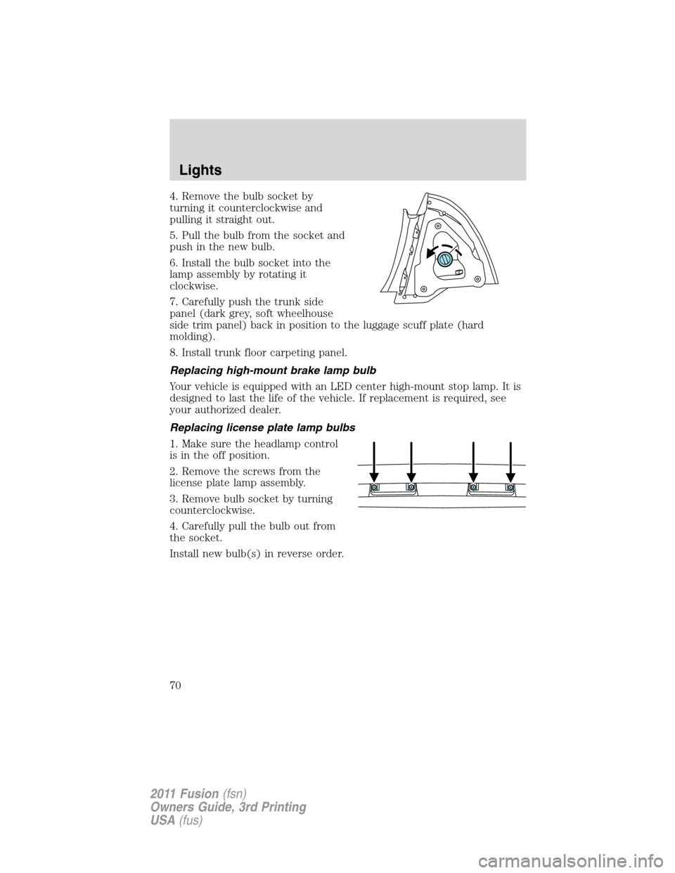 FORD FUSION (AMERICAS) 2011 1.G Owners Manual 4. Remove the bulb socket by
turning it counterclockwise and
pulling it straight out.
5. Pull the bulb from the socket and
push in the new bulb.
6. Install the bulb socket into the
lamp assembly by ro