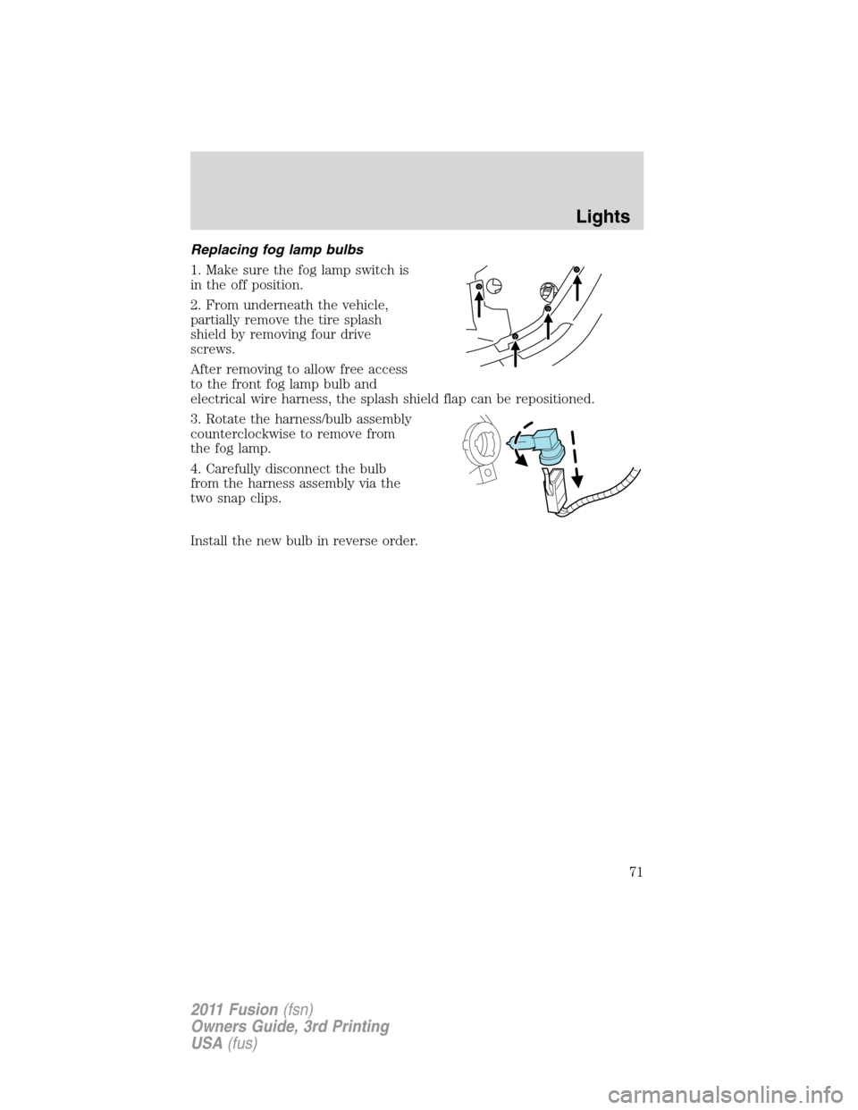 FORD FUSION (AMERICAS) 2011 1.G Manual PDF Replacing fog lamp bulbs
1. Make sure the fog lamp switch is
in the off position.
2. From underneath the vehicle,
partially remove the tire splash
shield by removing four drive
screws.
After removing 