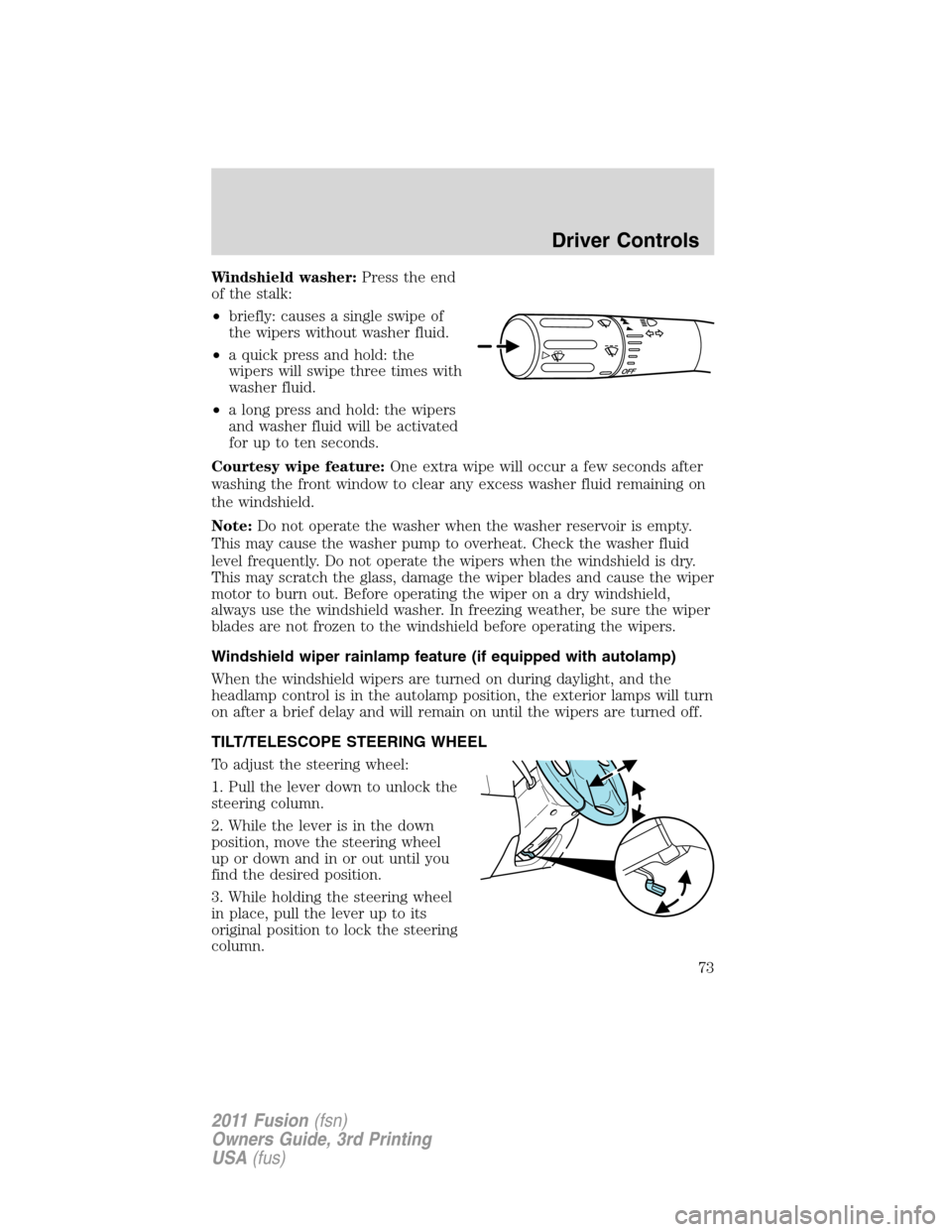 FORD FUSION (AMERICAS) 2011 1.G Owners Manual Windshield washer:Press the end
of the stalk:
•briefly: causes a single swipe of
the wipers without washer fluid.
•a quick press and hold: the
wipers will swipe three times with
washer fluid.
•a