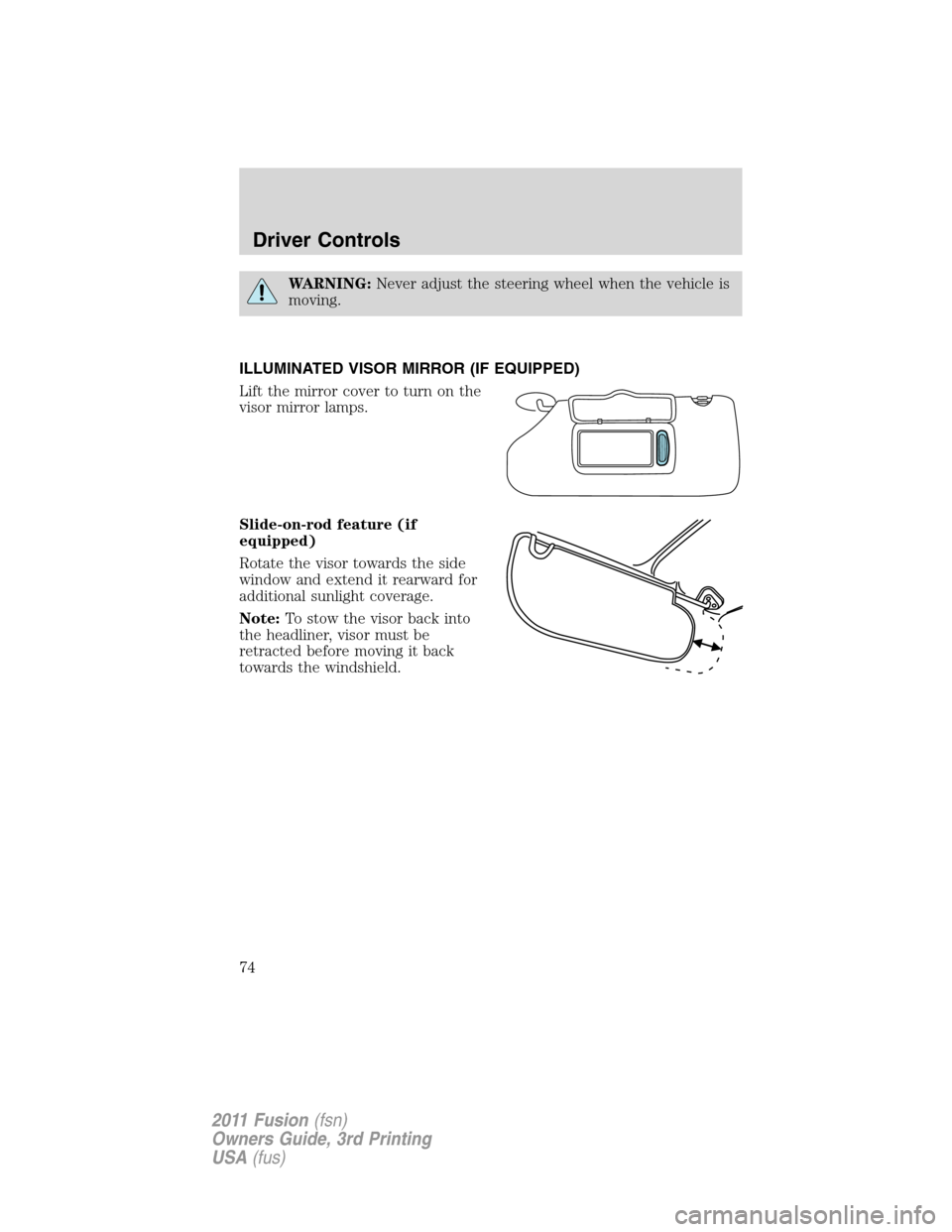 FORD FUSION (AMERICAS) 2011 1.G Owners Manual WARNING:Never adjust the steering wheel when the vehicle is
moving.
ILLUMINATED VISOR MIRROR (IF EQUIPPED)
Lift the mirror cover to turn on the
visor mirror lamps.
Slide-on-rod feature (if
equipped)
R
