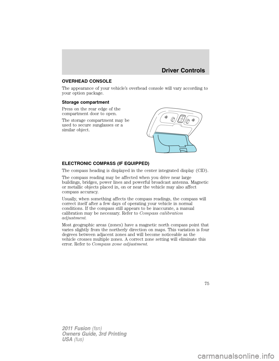 FORD FUSION (AMERICAS) 2011 1.G Manual PDF OVERHEAD CONSOLE
The appearance of your vehicle’s overhead console will vary according to
your option package.
Storage compartment
Press on the rear edge of the
compartment door to open.
The storage