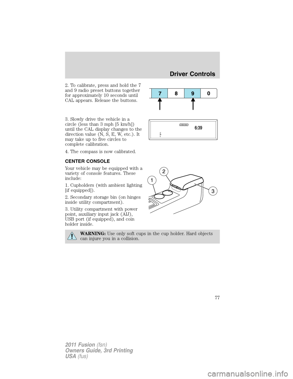 FORD FUSION (AMERICAS) 2011 1.G Manual PDF 2. To calibrate, press and hold the 7
and 9 radio preset buttons together
for approximately 10 seconds until
CAL appears. Release the buttons.
3. Slowly drive the vehicle in a
circle (less than 3 mph 
