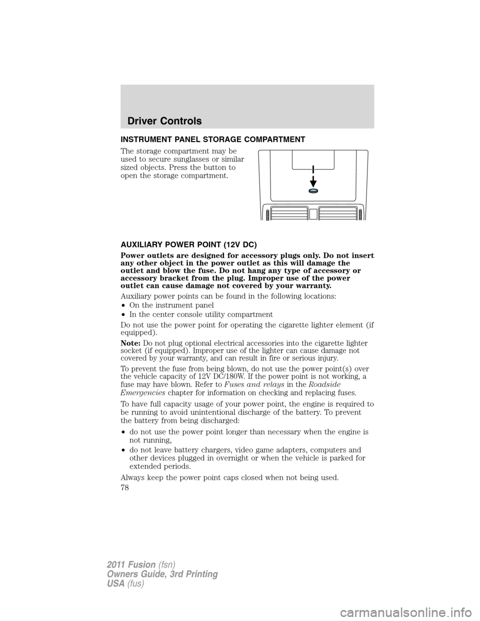 FORD FUSION (AMERICAS) 2011 1.G Owners Manual INSTRUMENT PANEL STORAGE COMPARTMENT
The storage compartment may be
used to secure sunglasses or similar
sized objects. Press the button to
open the storage compartment.
AUXILIARY POWER POINT (12V DC)