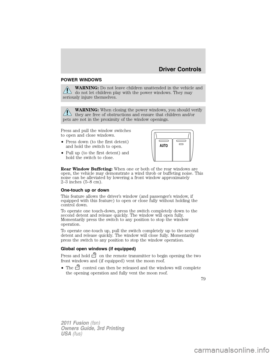 FORD FUSION (AMERICAS) 2011 1.G Manual PDF POWER WINDOWS
WARNING:Do not leave children unattended in the vehicle and
do not let children play with the power windows. They may
seriously injure themselves.
WARNING:When closing the power windows,