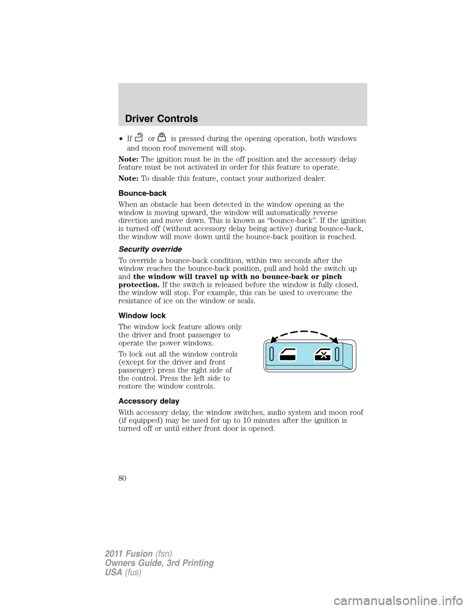 FORD FUSION (AMERICAS) 2011 1.G Owners Manual •Iforis pressed during the opening operation, both windows
and moon roof movement will stop.
Note:The ignition must be in the off position and the accessory delay
feature must be not activated in or