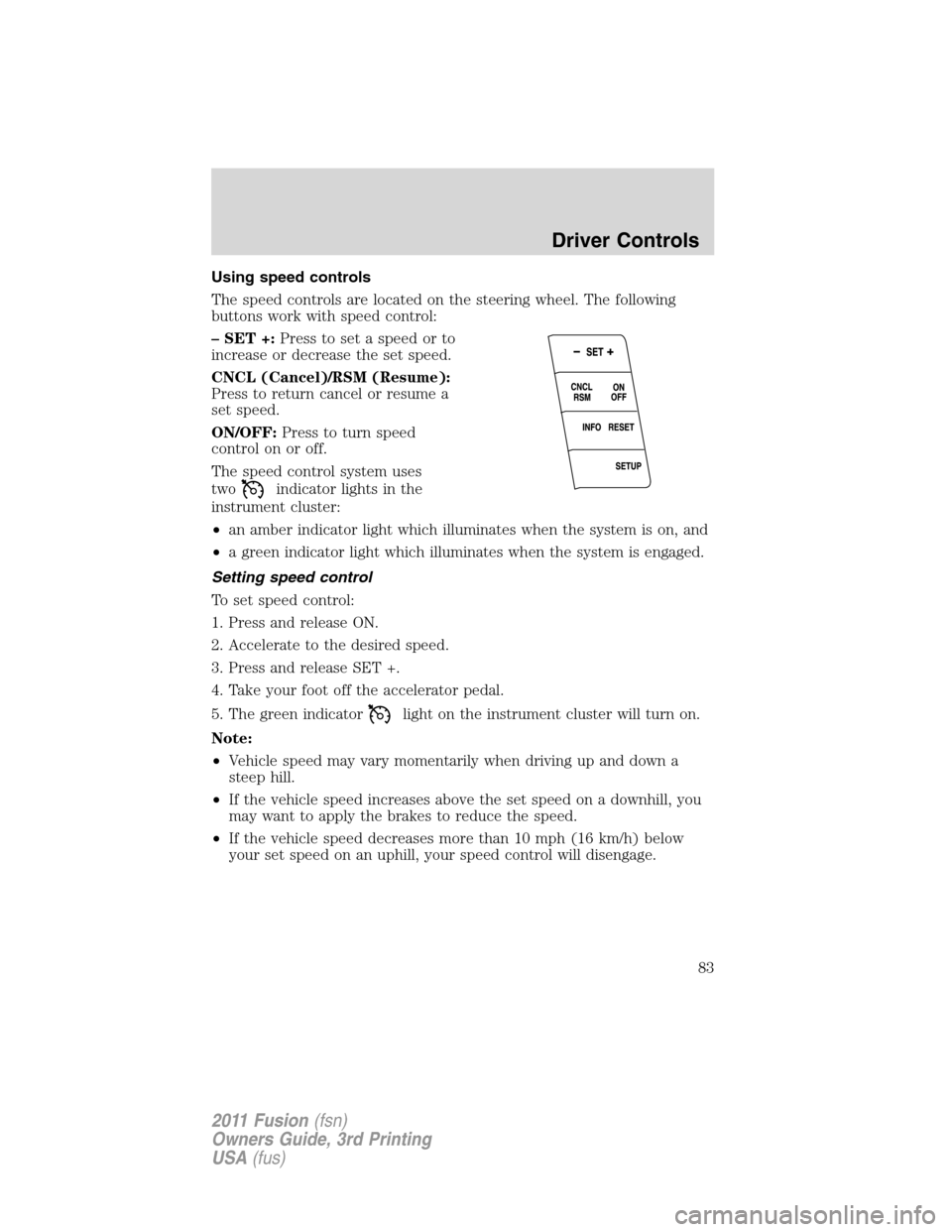FORD FUSION (AMERICAS) 2011 1.G Manual Online Using speed controls
The speed controls are located on the steering wheel. The following
buttons work with speed control:
– SET +:Press to set a speed or to
increase or decrease the set speed.
CNCL 