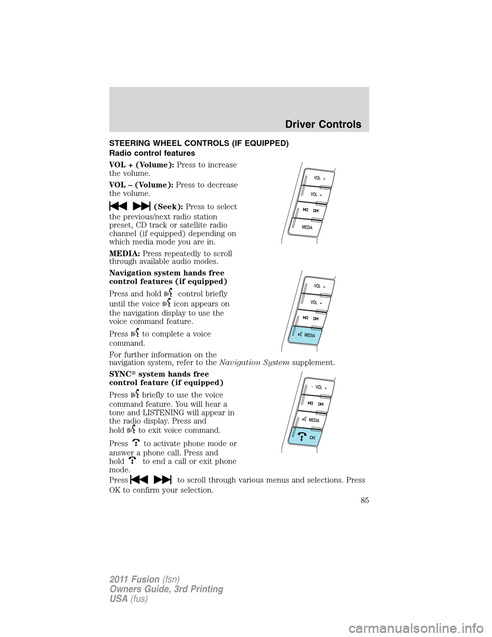 FORD FUSION (AMERICAS) 2011 1.G Owners Manual STEERING WHEEL CONTROLS (IF EQUIPPED)
Radio control features
VOL + (Volume):Press to increase
the volume.
VOL – (Volume):Press to decrease
the volume.
(Seek):Press to select
the previous/next radio 