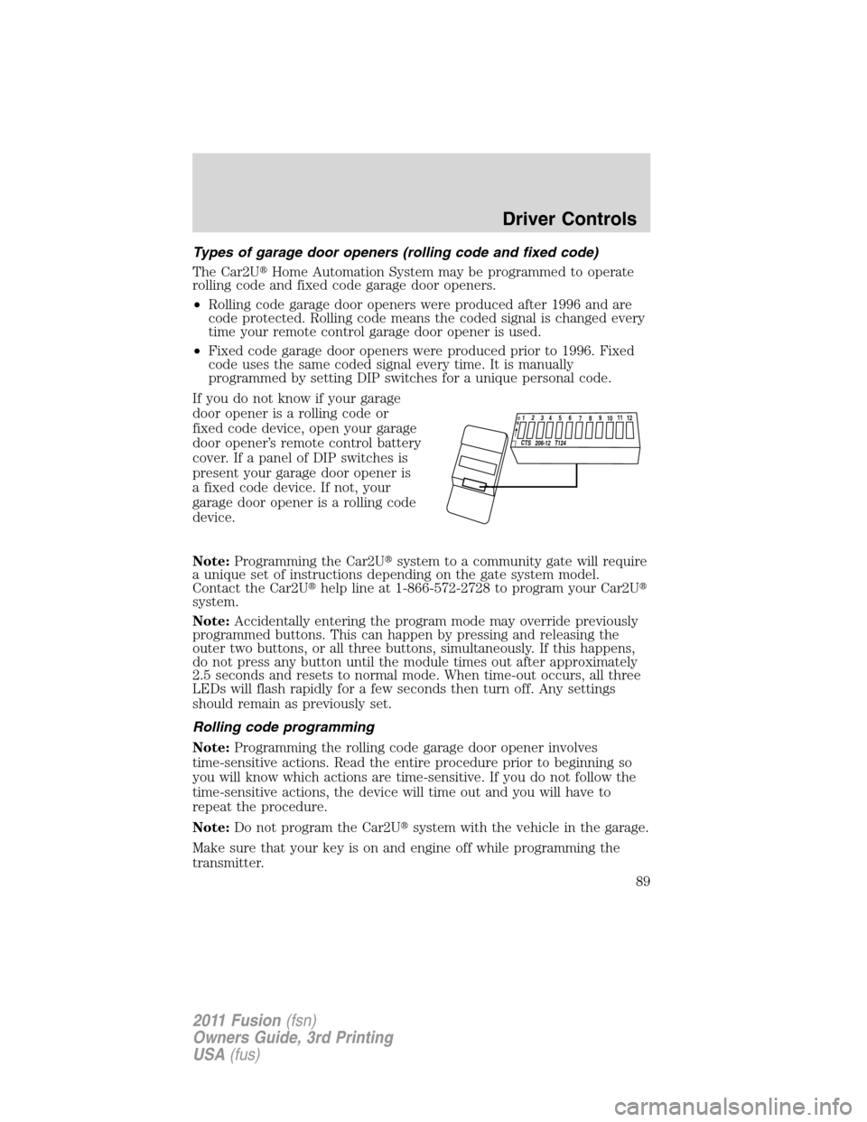 FORD FUSION (AMERICAS) 2011 1.G Owners Manual Types of garage door openers (rolling code and fixed code)
The Car2UHome Automation System may be programmed to operate
rolling code and fixed code garage door openers.
•Rolling code garage door op