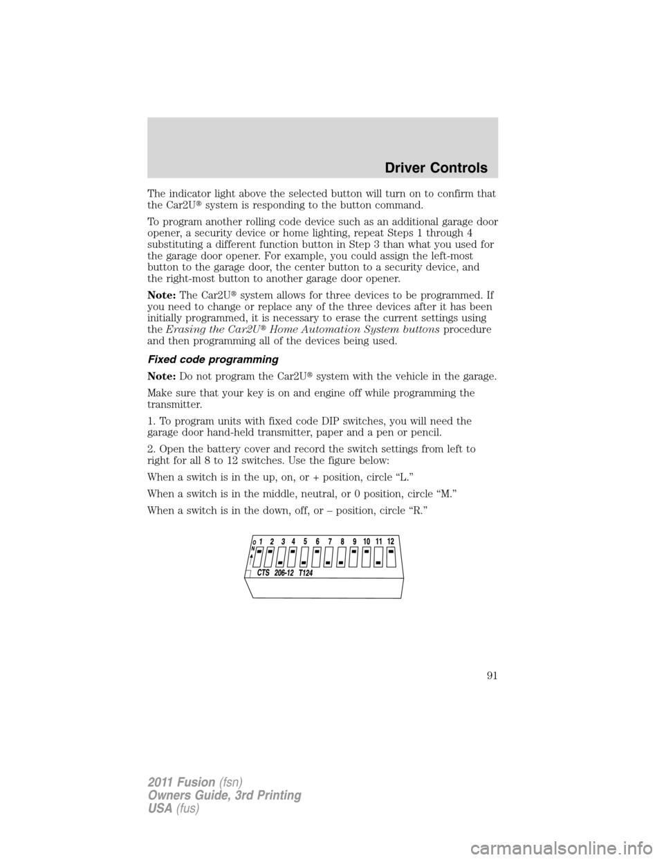 FORD FUSION (AMERICAS) 2011 1.G Owners Manual The indicator light above the selected button will turn on to confirm that
the Car2Usystem is responding to the button command.
To program another rolling code device such as an additional garage doo