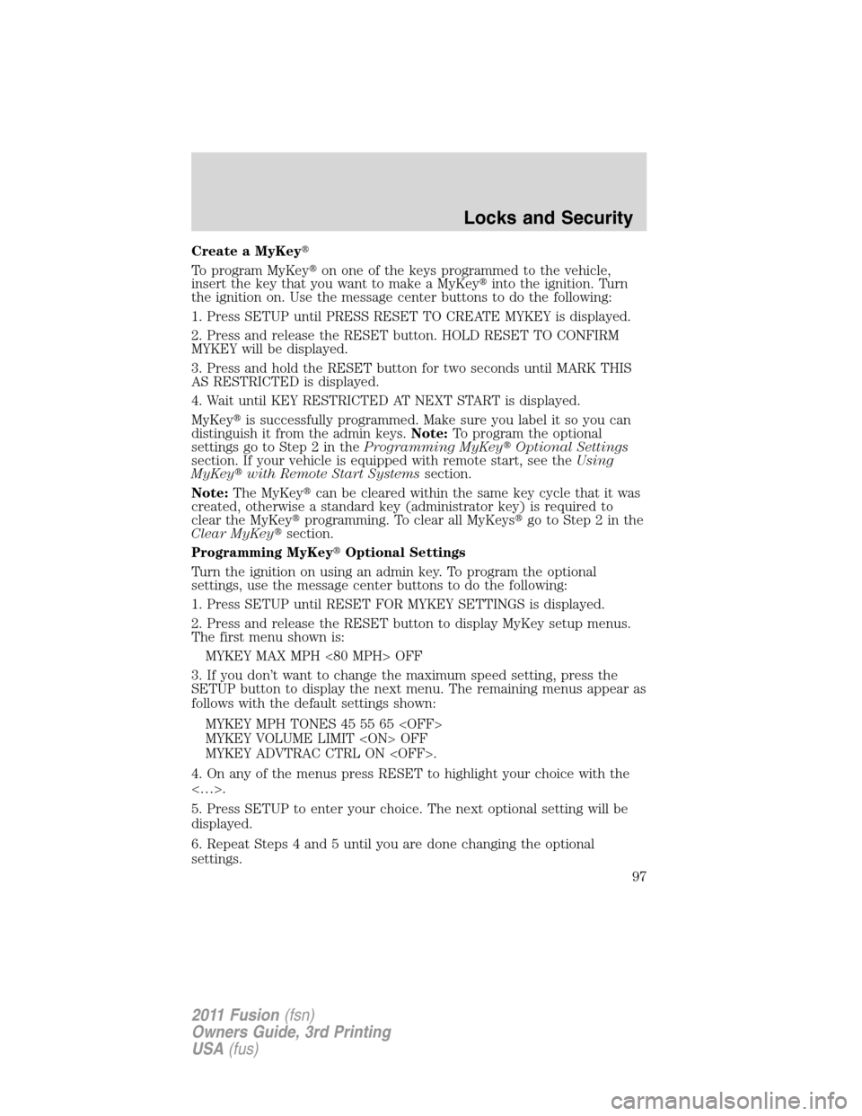 FORD FUSION (AMERICAS) 2011 1.G Owners Manual Create a MyKey
To program MyKeyon one of the keys programmed to the vehicle,
insert the key that you want to make a MyKeyinto the ignition. Turn
the ignition on. Use the message center buttons to d