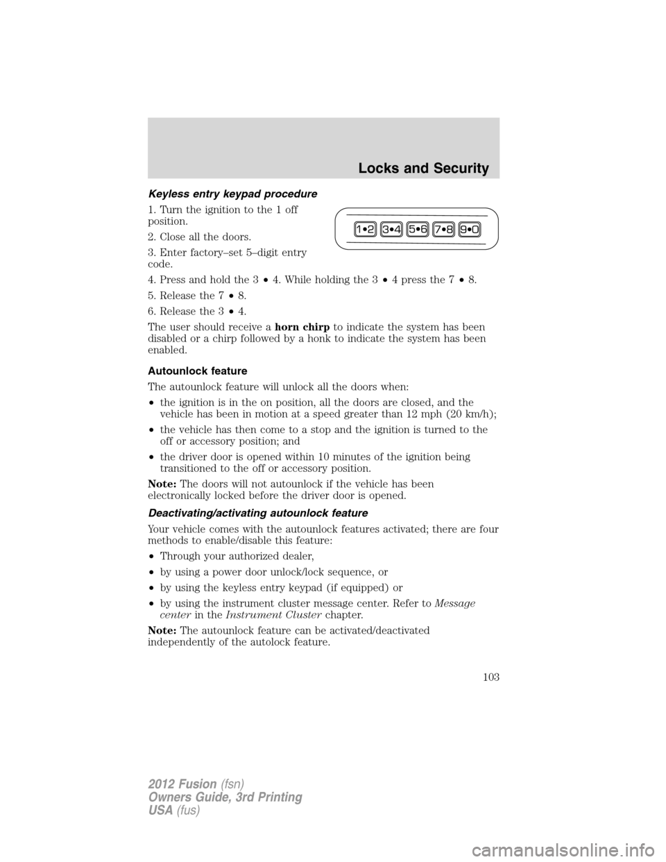 FORD FUSION (AMERICAS) 2012 1.G Owners Manual Keyless entry keypad procedure
1. Turn the ignition to the 1 off
position.
2. Close all the doors.
3. Enter factory–set 5–digit entry
code.
4. Press and hold the 3•4. While holding the 3•4pres