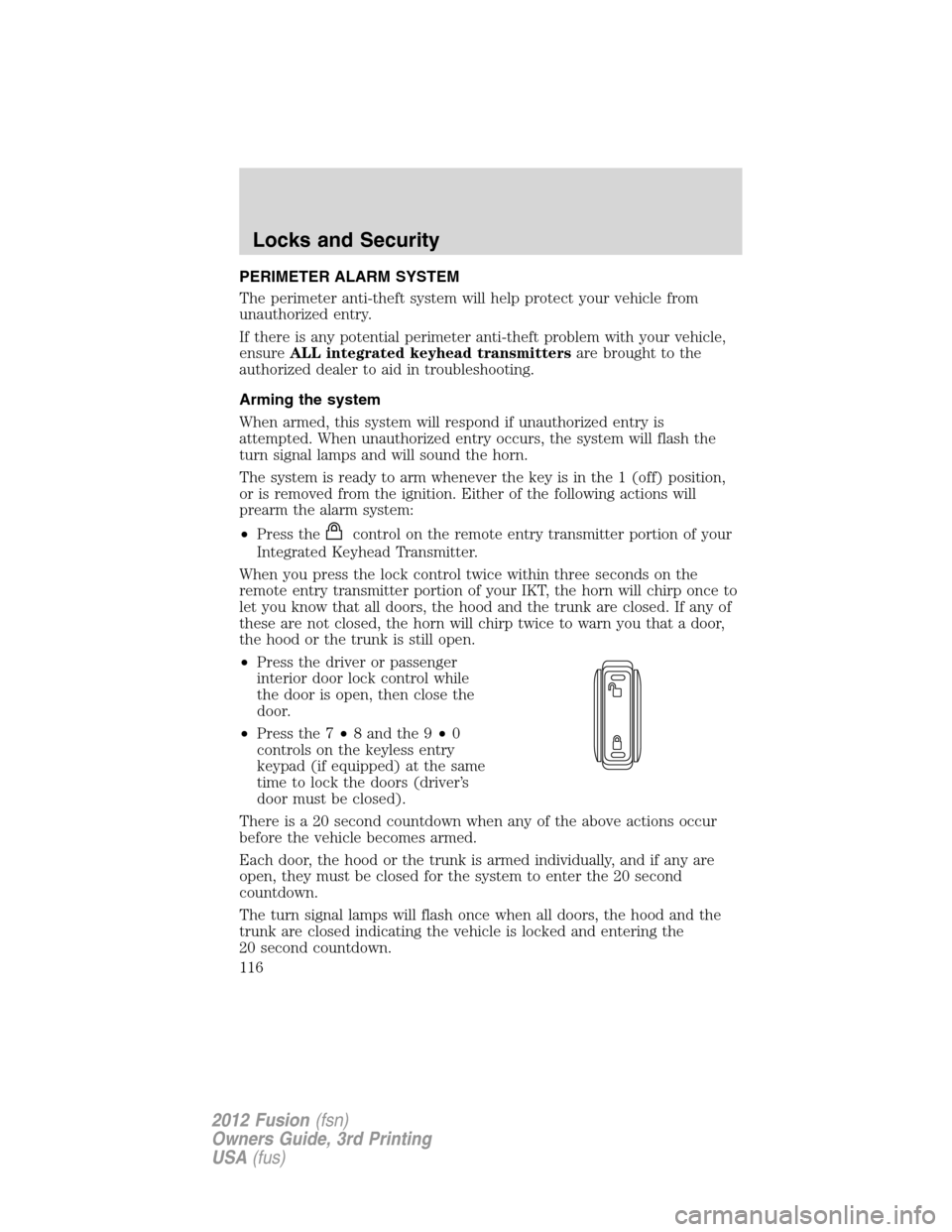 FORD FUSION (AMERICAS) 2012 1.G Owners Manual PERIMETER ALARM SYSTEM
The perimeter anti-theft system will help protect your vehicle from
unauthorized entry.
If there is any potential perimeter anti-theft problem with your vehicle,
ensureALL integ