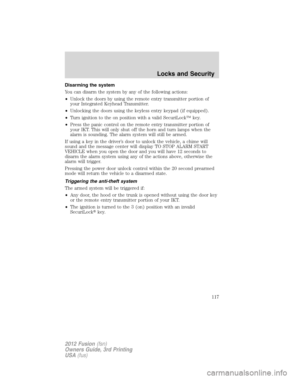 FORD FUSION (AMERICAS) 2012 1.G Owners Manual Disarming the system
You can disarm the system by any of the following actions:
•Unlock the doors by using the remote entry transmitter portion of
your Integrated Keyhead Transmitter.
•Unlocking t