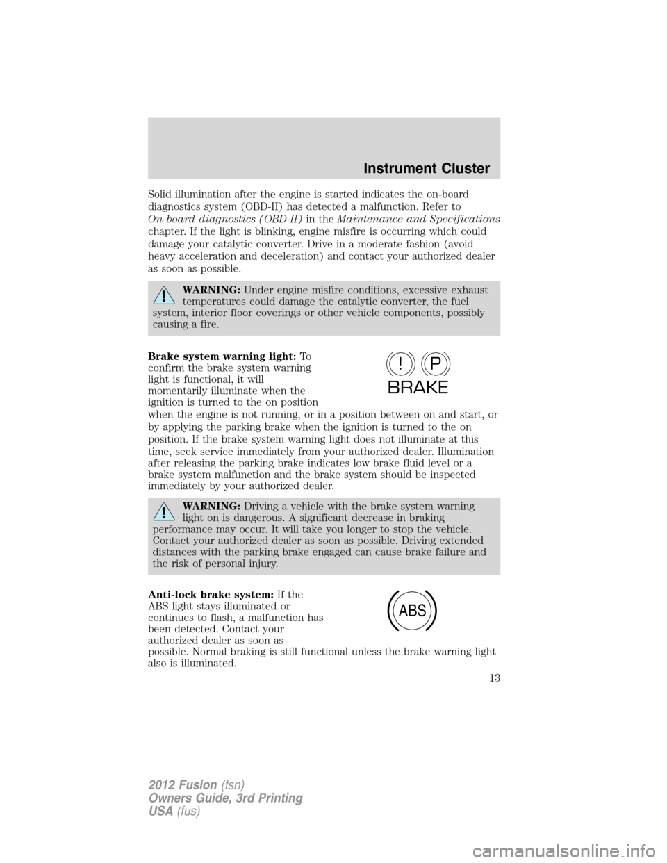 FORD FUSION (AMERICAS) 2012 1.G User Guide Solid illumination after the engine is started indicates the on-board
diagnostics system (OBD-II) has detected a malfunction. Refer to
On-board diagnostics (OBD-II)in theMaintenance and Specifications