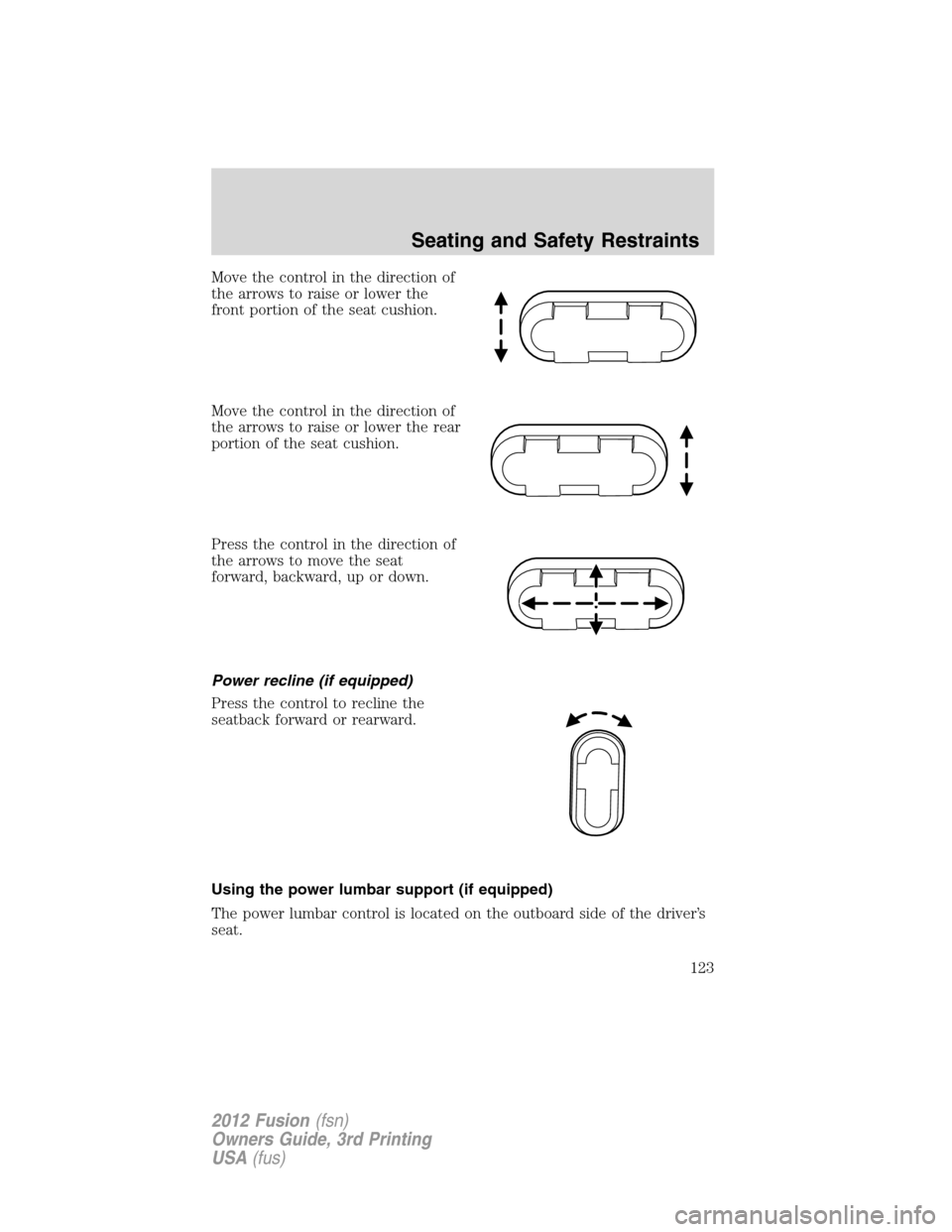 FORD FUSION (AMERICAS) 2012 1.G Owners Manual Move the control in the direction of
the arrows to raise or lower the
front portion of the seat cushion.
Move the control in the direction of
the arrows to raise or lower the rear
portion of the seat FORD FUSION (AMERICAS) 2012 1.G Owners Manual Move the control in the direction of
the arrows to raise or lower the
front portion of the seat cushion.
Move the control in the direction of
the arrows to raise or lower the rear
portion of the seat
