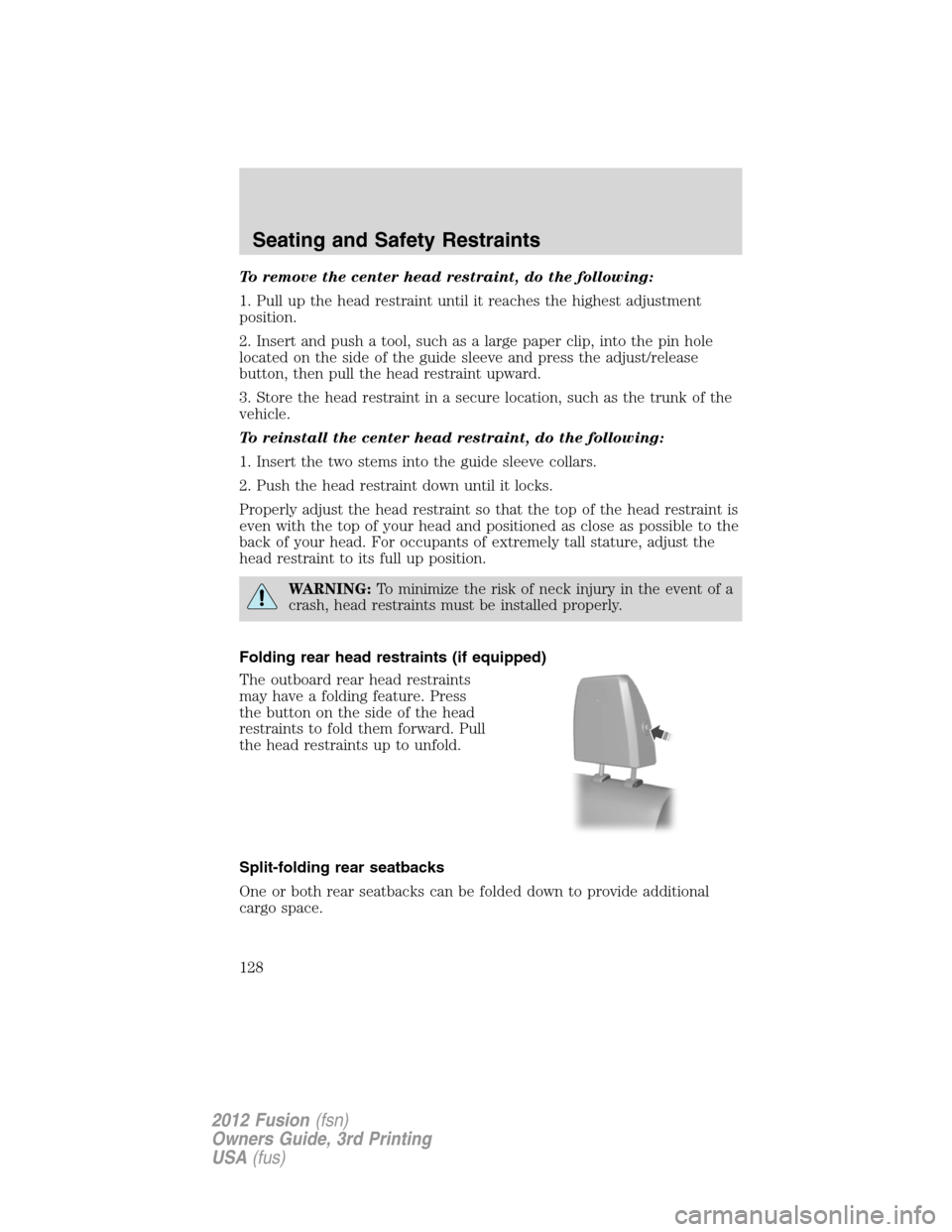 FORD FUSION (AMERICAS) 2012 1.G Owners Manual To remove the center head restraint, do the following:
1. Pull up the head restraint until it reaches the highest adjustment
position.
2. Insert and push a tool, such as a large paper clip, into the p FORD FUSION (AMERICAS) 2012 1.G Owners Manual To remove the center head restraint, do the following:
1. Pull up the head restraint until it reaches the highest adjustment
position.
2. Insert and push a tool, such as a large paper clip, into the p