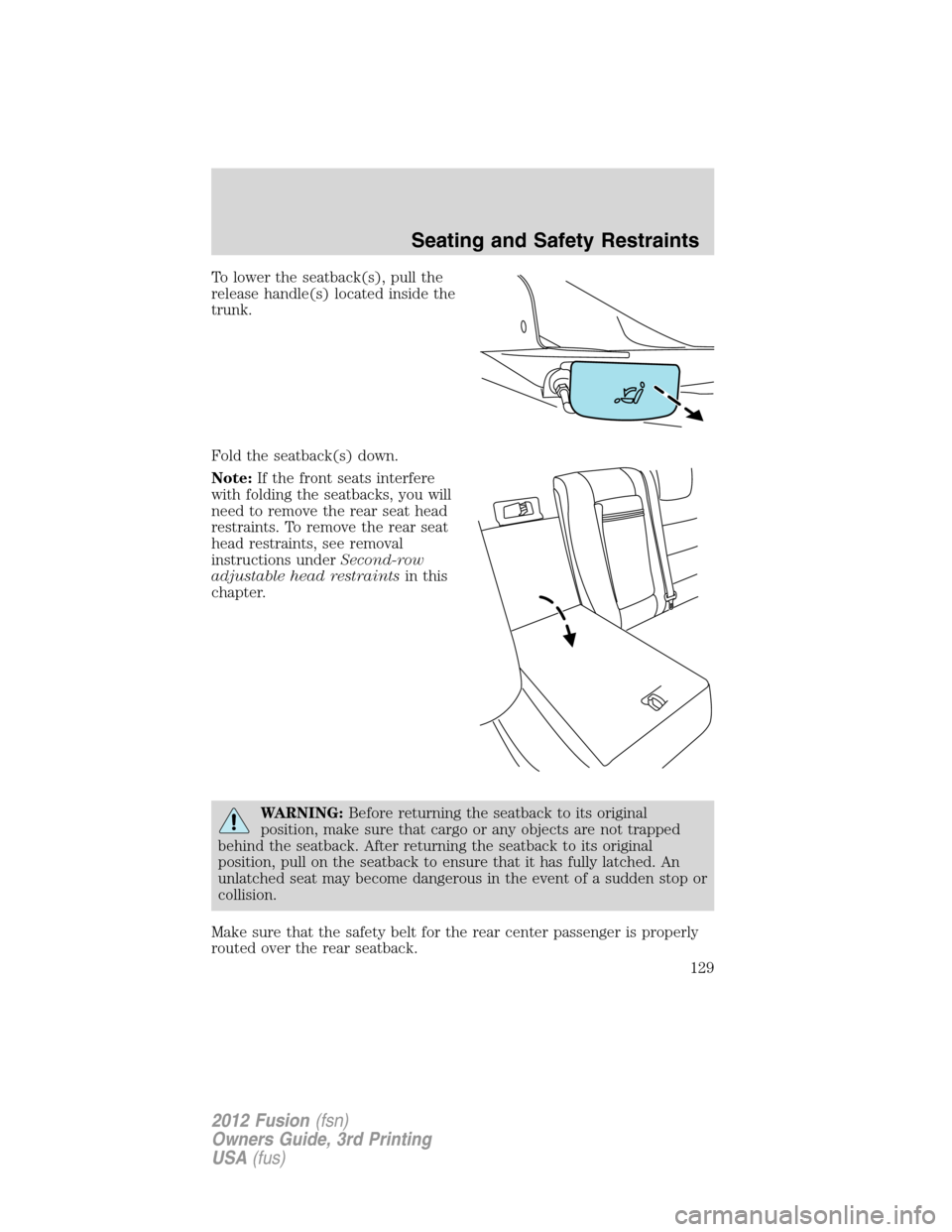 FORD FUSION (AMERICAS) 2012 1.G Owners Manual To lower the seatback(s), pull the
release handle(s) located inside the
trunk.
Fold the seatback(s) down.
Note:If the front seats interfere
with folding the seatbacks, you will
need to remove the rear FORD FUSION (AMERICAS) 2012 1.G Owners Manual To lower the seatback(s), pull the
release handle(s) located inside the
trunk.
Fold the seatback(s) down.
Note:If the front seats interfere
with folding the seatbacks, you will
need to remove the rear