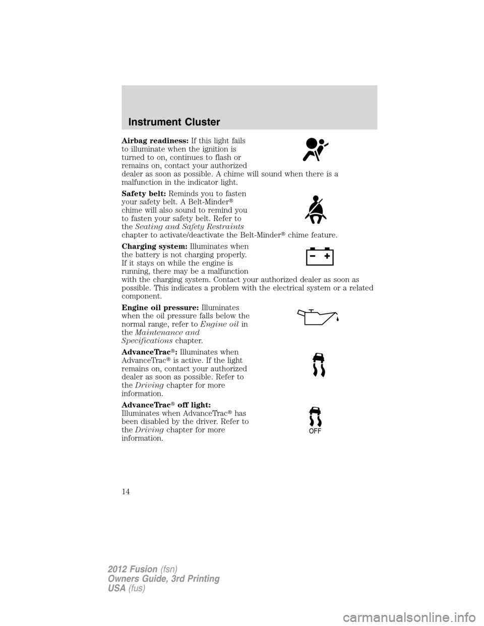 FORD FUSION (AMERICAS) 2012 1.G User Guide Airbag readiness:If this light fails
to illuminate when the ignition is
turned to on, continues to flash or
remains on, contact your authorized
dealer as soon as possible. A chime will sound when ther