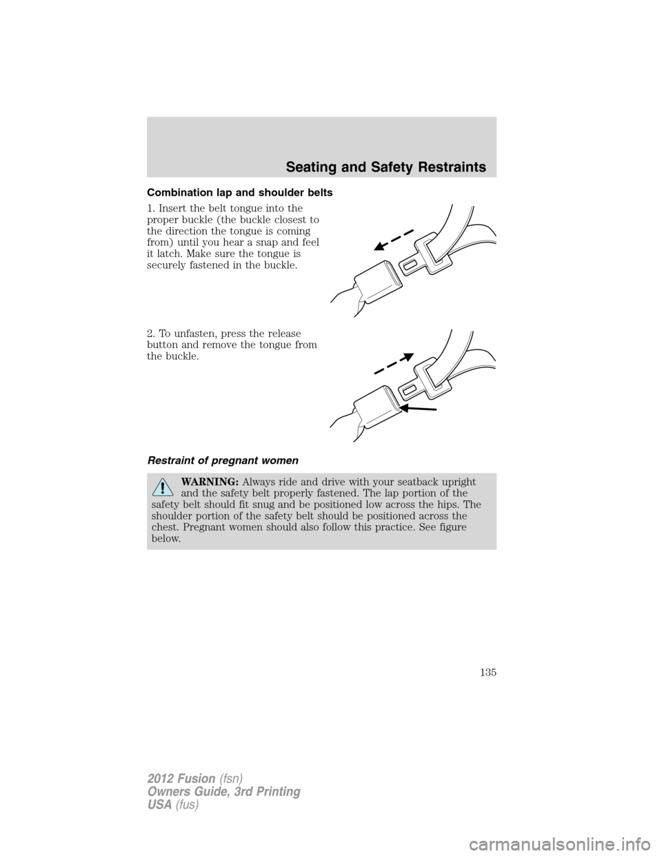 FORD FUSION (AMERICAS) 2012 1.G Owners Manual Combination lap and shoulder belts
1. Insert the belt tongue into the
proper buckle (the buckle closest to
the direction the tongue is coming
from) until you hear a snap and feel
it latch. Make sure t