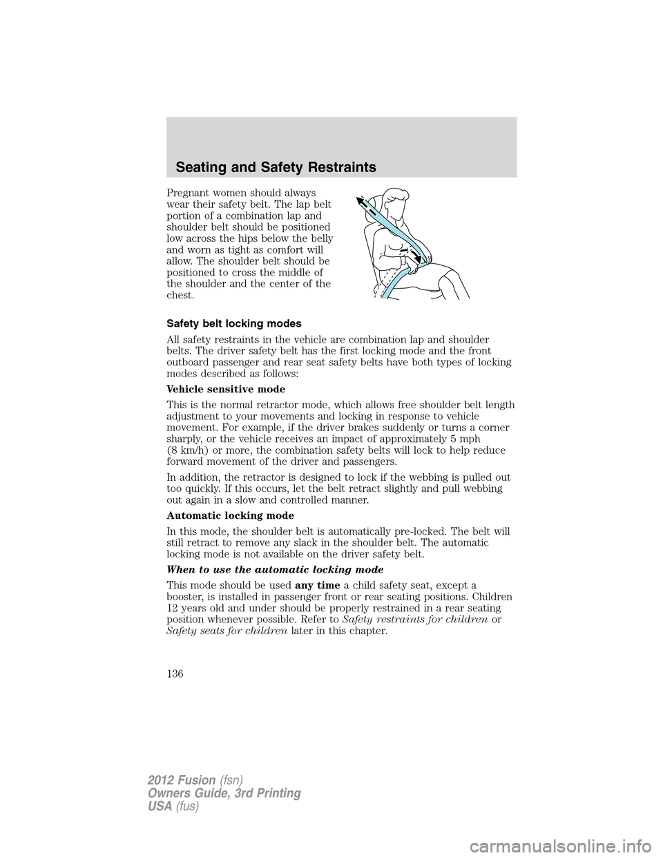 FORD FUSION (AMERICAS) 2012 1.G Owners Manual Pregnant women should always
wear their safety belt. The lap belt
portion of a combination lap and
shoulder belt should be positioned
low across the hips below the belly
and worn as tight as comfort w