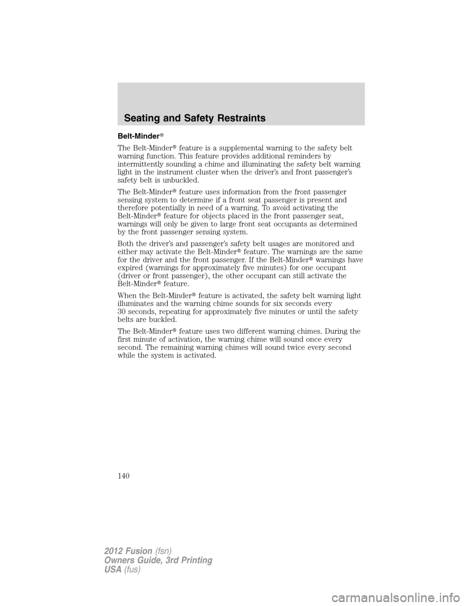 FORD FUSION (AMERICAS) 2012 1.G Owners Manual Belt-Minder
The Belt-Minderfeature is a supplemental warning to the safety belt
warning function. This feature provides additional reminders by
intermittently sounding a chime and illuminating the s