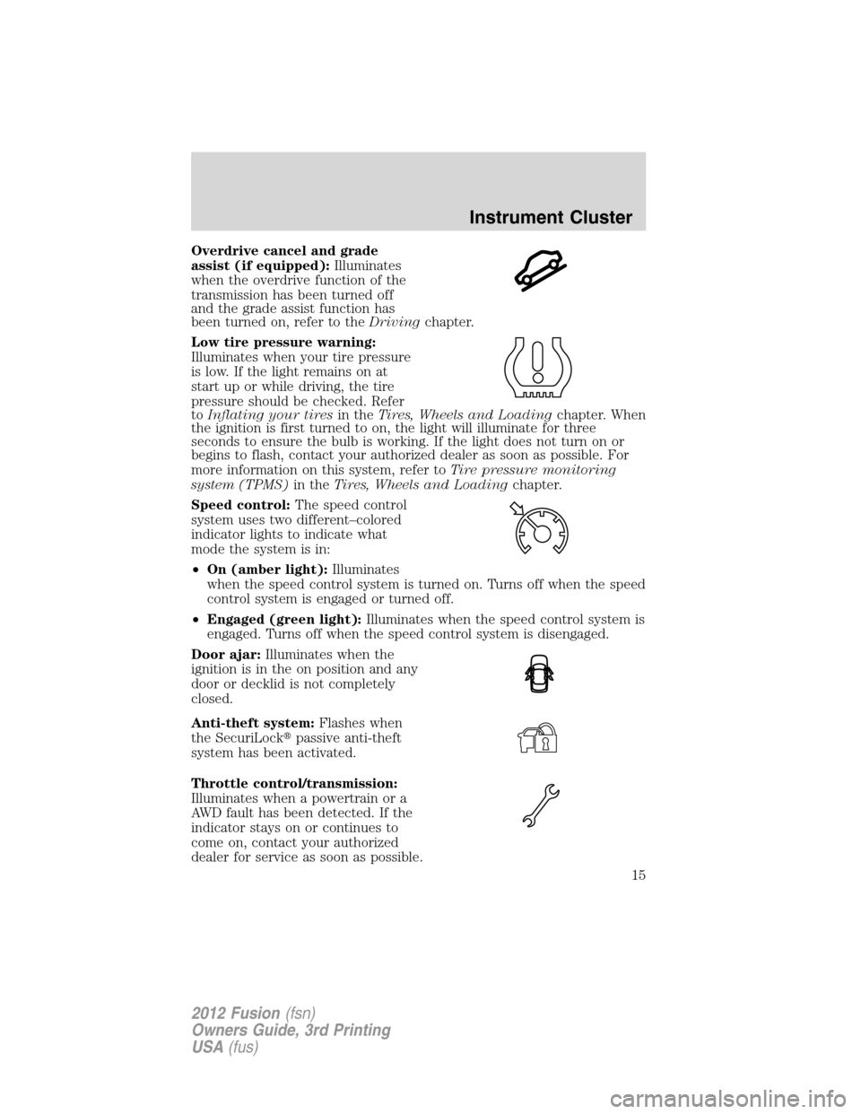 FORD FUSION (AMERICAS) 2012 1.G Owners Manual Overdrive cancel and grade
assist (if equipped):Illuminates
when the overdrive function of the
transmission has been turned off
and the grade assist function has
been turned on, refer to theDrivingcha