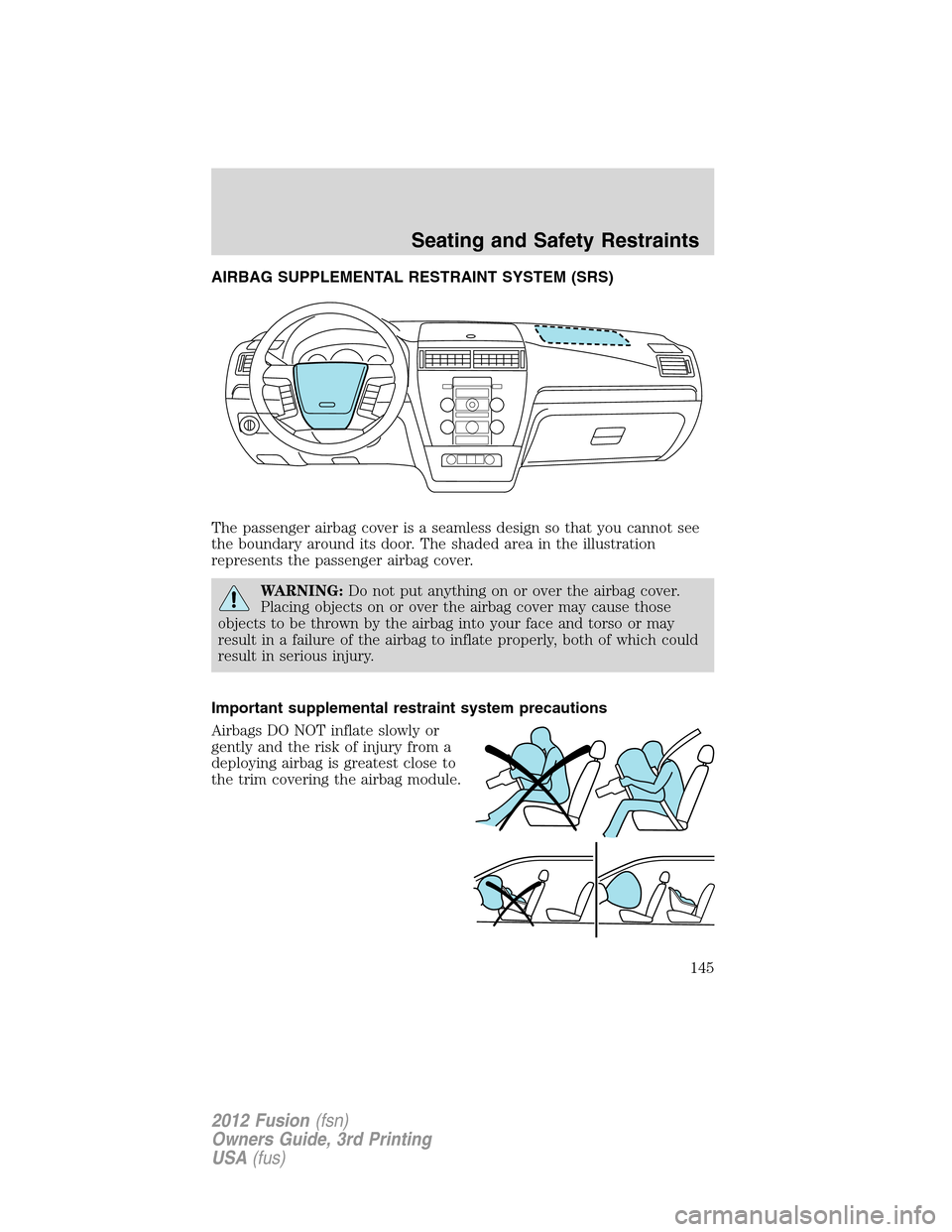 FORD FUSION (AMERICAS) 2012 1.G Owners Manual AIRBAG SUPPLEMENTAL RESTRAINT SYSTEM (SRS)
The passenger airbag cover is a seamless design so that you cannot see
the boundary around its door. The shaded area in the illustration
represents the passe