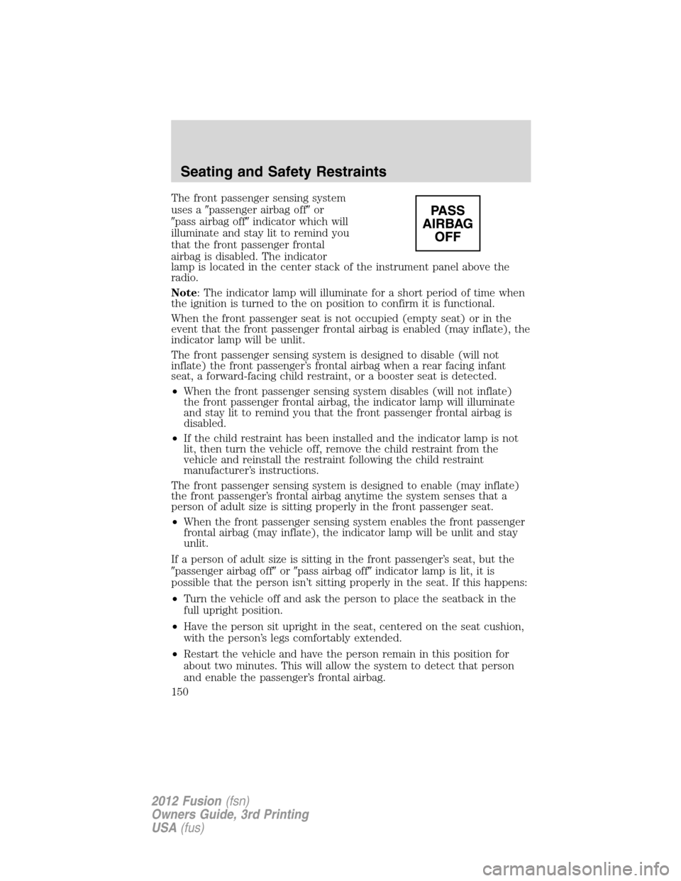 FORD FUSION (AMERICAS) 2012 1.G Owners Manual The front passenger sensing system
uses apassenger airbag offor
pass airbag offindicator which will
illuminate and stay lit to remind you
that the front passenger frontal
airbag is disabled. The i