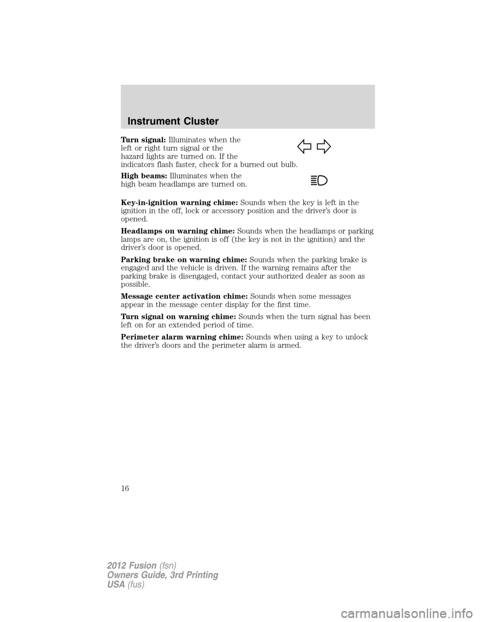 FORD FUSION (AMERICAS) 2012 1.G User Guide Turn signal:Illuminates when the
left or right turn signal or the
hazard lights are turned on. If the
indicators flash faster, check for a burned out bulb.
High beams:Illuminates when the
high beam he
