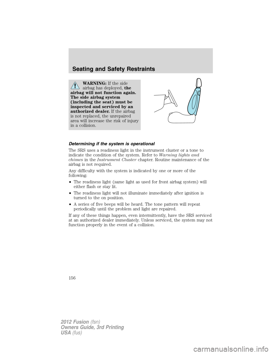 FORD FUSION (AMERICAS) 2012 1.G Owners Manual WARNING:If the side
airbag has deployed,the
airbag will not function again.
The side airbag system
(including the seat) must be
inspected and serviced by an
authorized dealer.If the airbag
is not repl