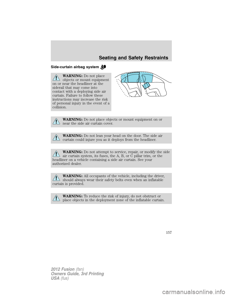 FORD FUSION (AMERICAS) 2012 1.G Owners Guide Side-curtain airbag system
WARNING:Do not place
objects or mount equipment
on or near the headliner at the
siderail that may come into
contact with a deploying side air
curtain. Failure to follow thes