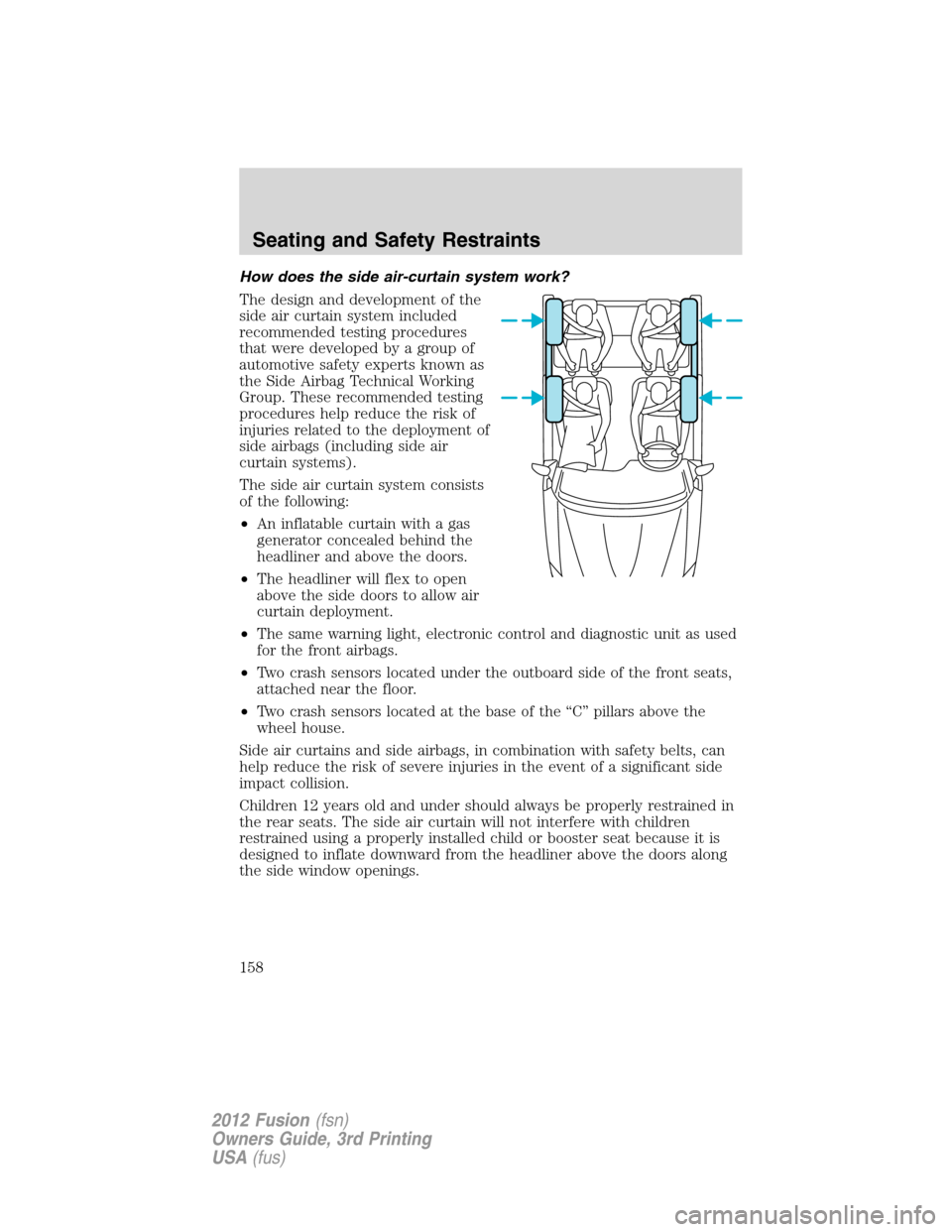 FORD FUSION (AMERICAS) 2012 1.G Owners Manual How does the side air-curtain system work?
The design and development of the
side air curtain system included
recommended testing procedures
that were developed by a group of
automotive safety experts