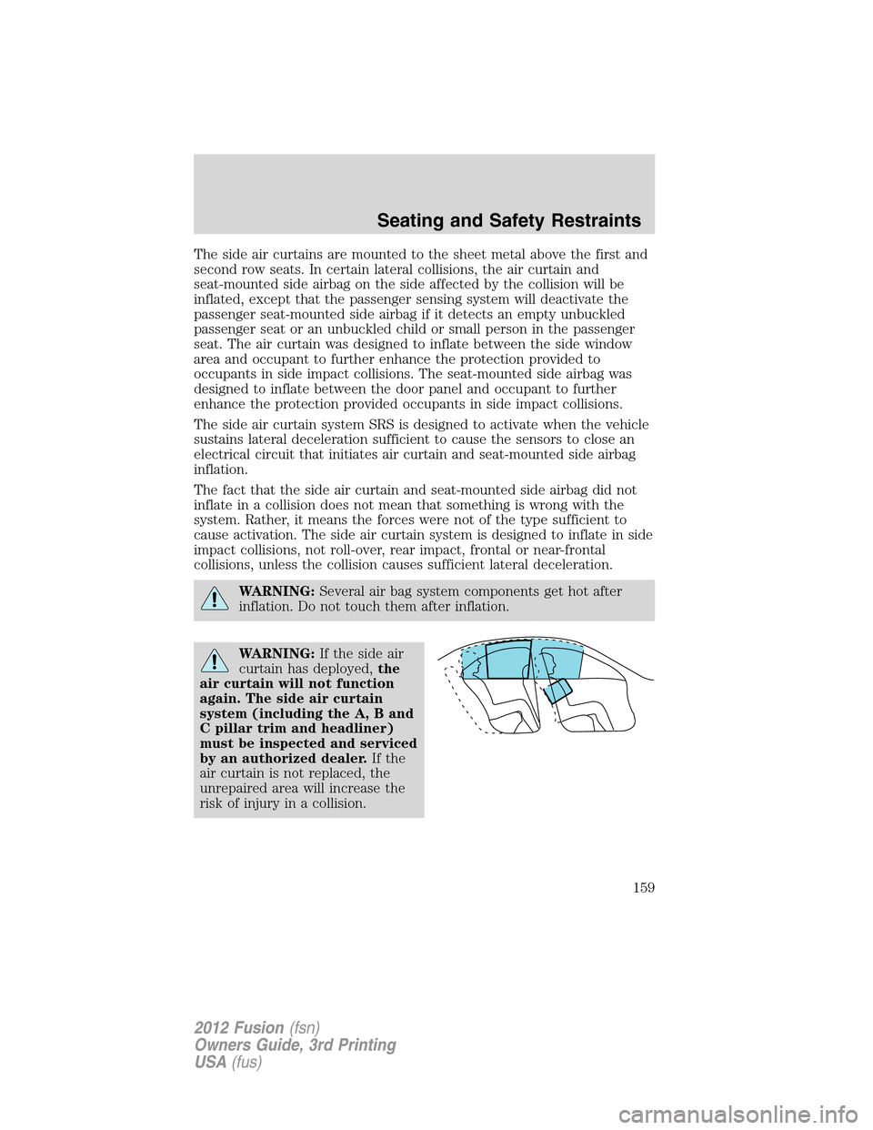 FORD FUSION (AMERICAS) 2012 1.G Owners Manual The side air curtains are mounted to the sheet metal above the first and
second row seats. In certain lateral collisions, the air curtain and
seat-mounted side airbag on the side affected by the colli