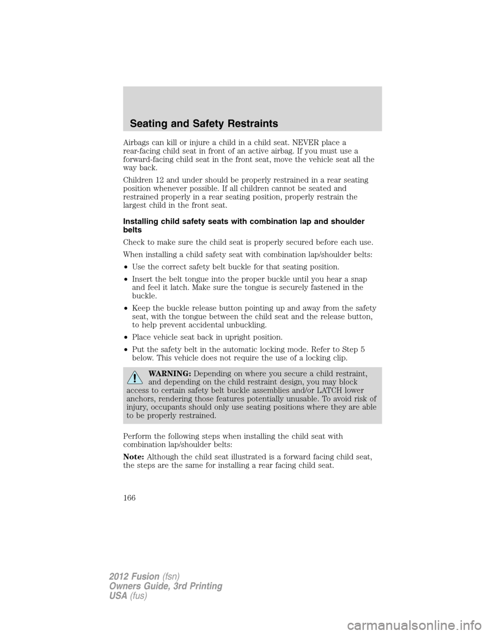 FORD FUSION (AMERICAS) 2012 1.G Owners Manual Airbags can kill or injure a child in a child seat. NEVER place a
rear-facing child seat in front of an active airbag. If you must use a
forward-facing child seat in the front seat, move the vehicle s