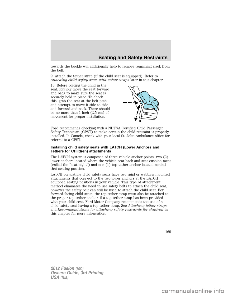 FORD FUSION (AMERICAS) 2012 1.G Owners Manual towards the buckle will additionally help to remove remaining slack from
the belt.
9. Attach the tether strap (if the child seat is equipped). Refer to
Attaching child safety seats with tether strapsl