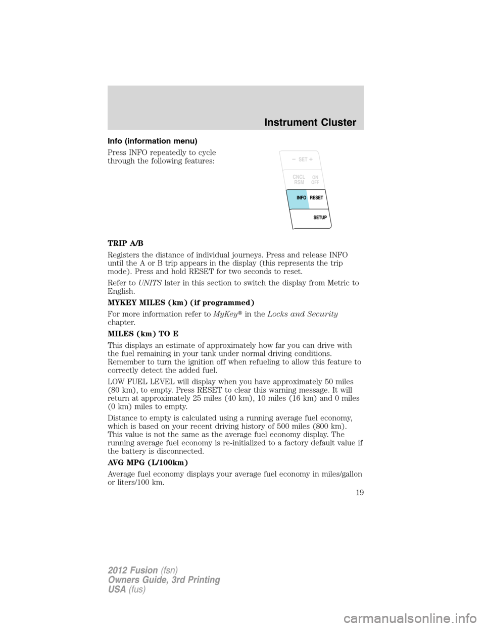 FORD FUSION (AMERICAS) 2012 1.G User Guide Info (information menu)
Press INFO repeatedly to cycle
through the following features:
TRIP A/B
Registers the distance of individual journeys. Press and release INFO
until the A or B trip appears in t
